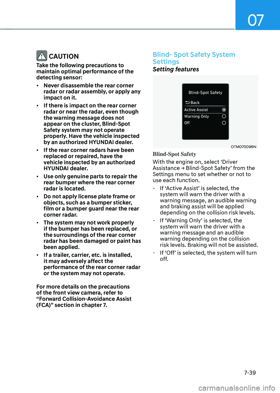 HYUNDAI TUCSON 2022 Owners Manual 07
7-39
CAUTION
Take the following precautions to
maintain optimal performance of the
detecting sensor:
• Never disassemble the rear corner
radar or radar assembly, or apply any
impact on it.
HYUNDAI TUCSON 2022 Owners Manual 07
7-39
CAUTION
Take the following precautions to
maintain optimal performance of the
detecting sensor:
• Never disassemble the rear corner
radar or radar assembly, or apply any
impact on it.