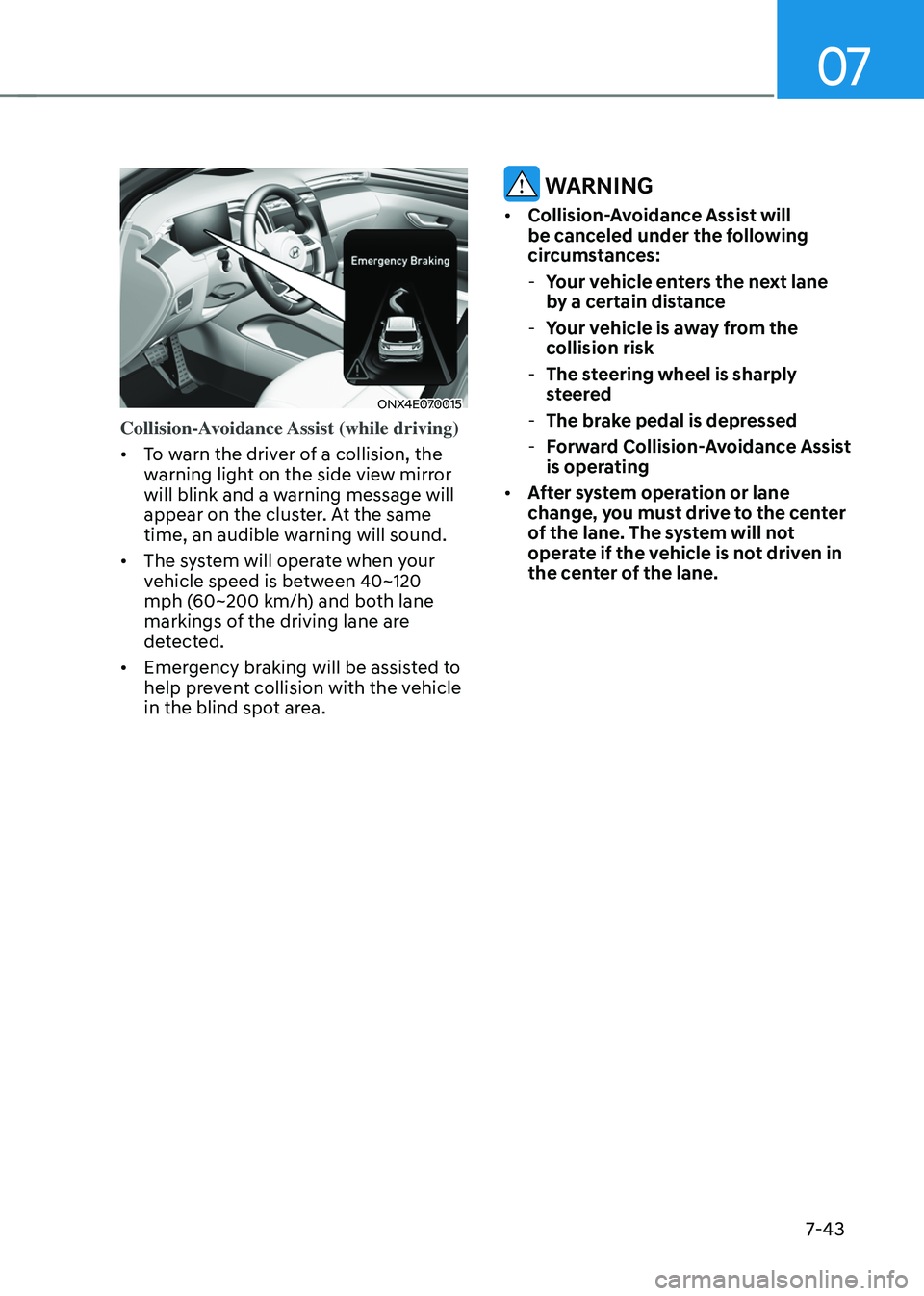 HYUNDAI TUCSON 2022 Owners Manual 07
7-43
ONX4E070015
Collision-Avoidance Assist (while driving)
• To warn the driver of a collision, the
warning light on the side view mirror
will blink and a warning message will
appear on the HYUNDAI TUCSON 2022 Owners Manual 07
7-43
ONX4E070015
Collision-Avoidance Assist (while driving)
• To warn the driver of a collision, the
warning light on the side view mirror
will blink and a warning message will
appear on the