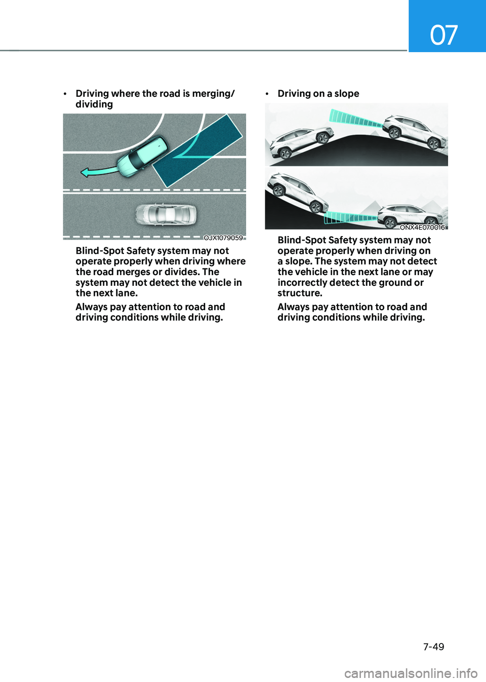 HYUNDAI TUCSON 2022 Owners Manual 07
7-49
• Driving where the road is merging/
dividing
OJX1079059
Blind-Spot Safety system may not
operate properly when driving where
the road merges or divides. The
system may not detect the veh HYUNDAI TUCSON 2022 Owners Manual 07
7-49
• Driving where the road is merging/
dividing
OJX1079059
Blind-Spot Safety system may not
operate properly when driving where
the road merges or divides. The
system may not detect the veh