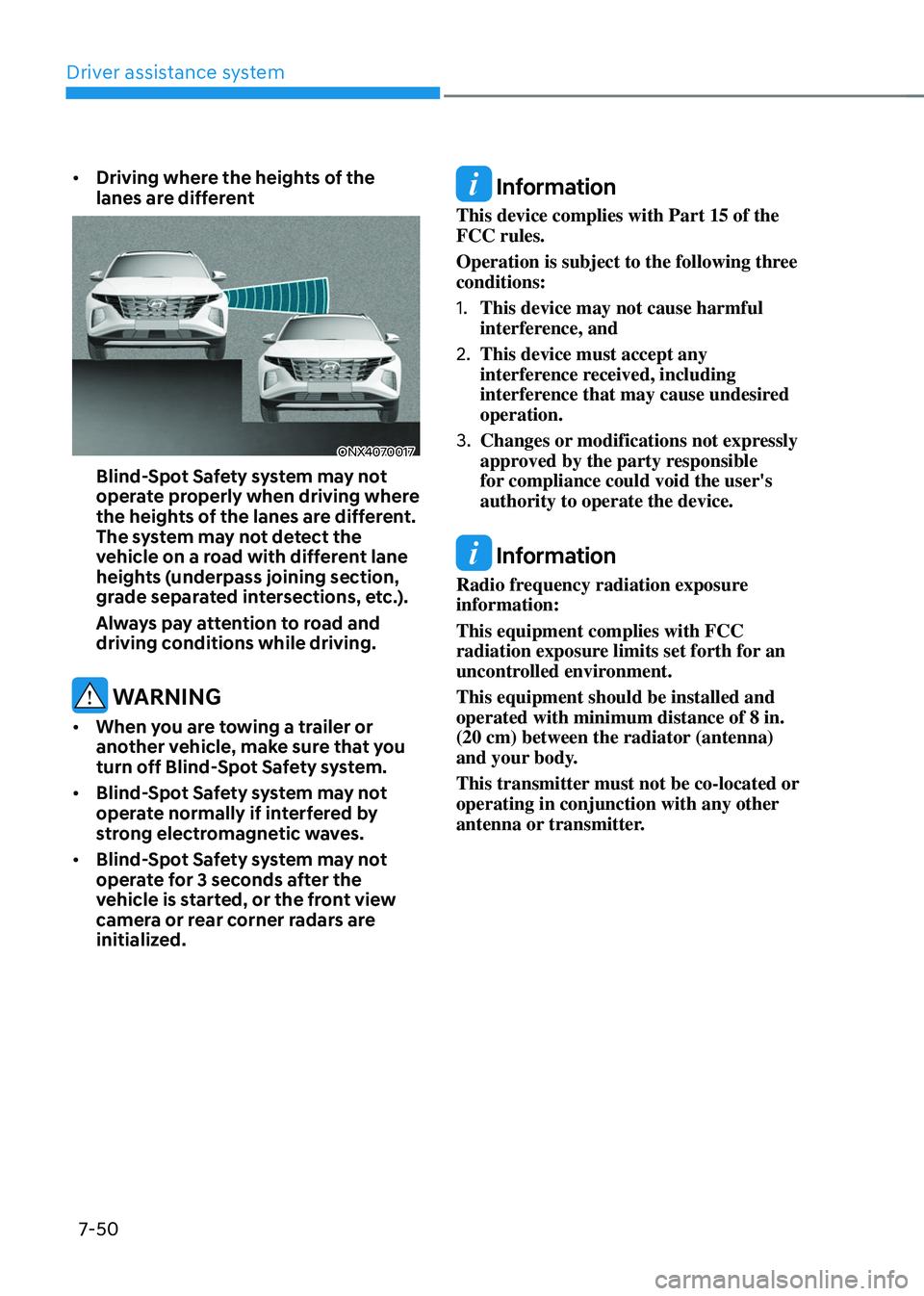 HYUNDAI TUCSON 2022 Owners Manual Driver assistance system
7-50
• Driving where the heights of the
lanes are different
ONX4070017
Blind-Spot Safety system may not
operate properly when driving where
the heights of the lanes are HYUNDAI TUCSON 2022 Owners Manual Driver assistance system
7-50
• Driving where the heights of the
lanes are different
ONX4070017
Blind-Spot Safety system may not
operate properly when driving where
the heights of the lanes are