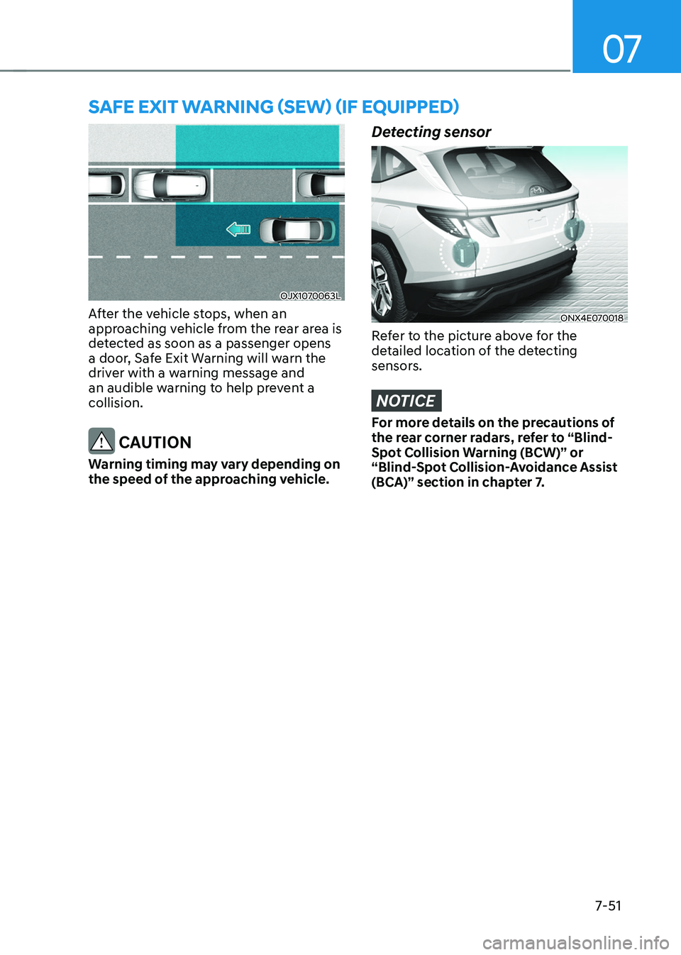 HYUNDAI TUCSON 2022 Owners Manual 07
7-51
SAFE EXIT WARNING (SEW) (IF EQUIPPED)
OJX1070063L
After the vehicle stops, when an
approaching vehicle from the rear area is
detected as soon as a passenger opens
a door, Safe Exit Warning HYUNDAI TUCSON 2022 Owners Manual 07
7-51
SAFE EXIT WARNING (SEW) (IF EQUIPPED)
OJX1070063L
After the vehicle stops, when an
approaching vehicle from the rear area is
detected as soon as a passenger opens
a door, Safe Exit Warning