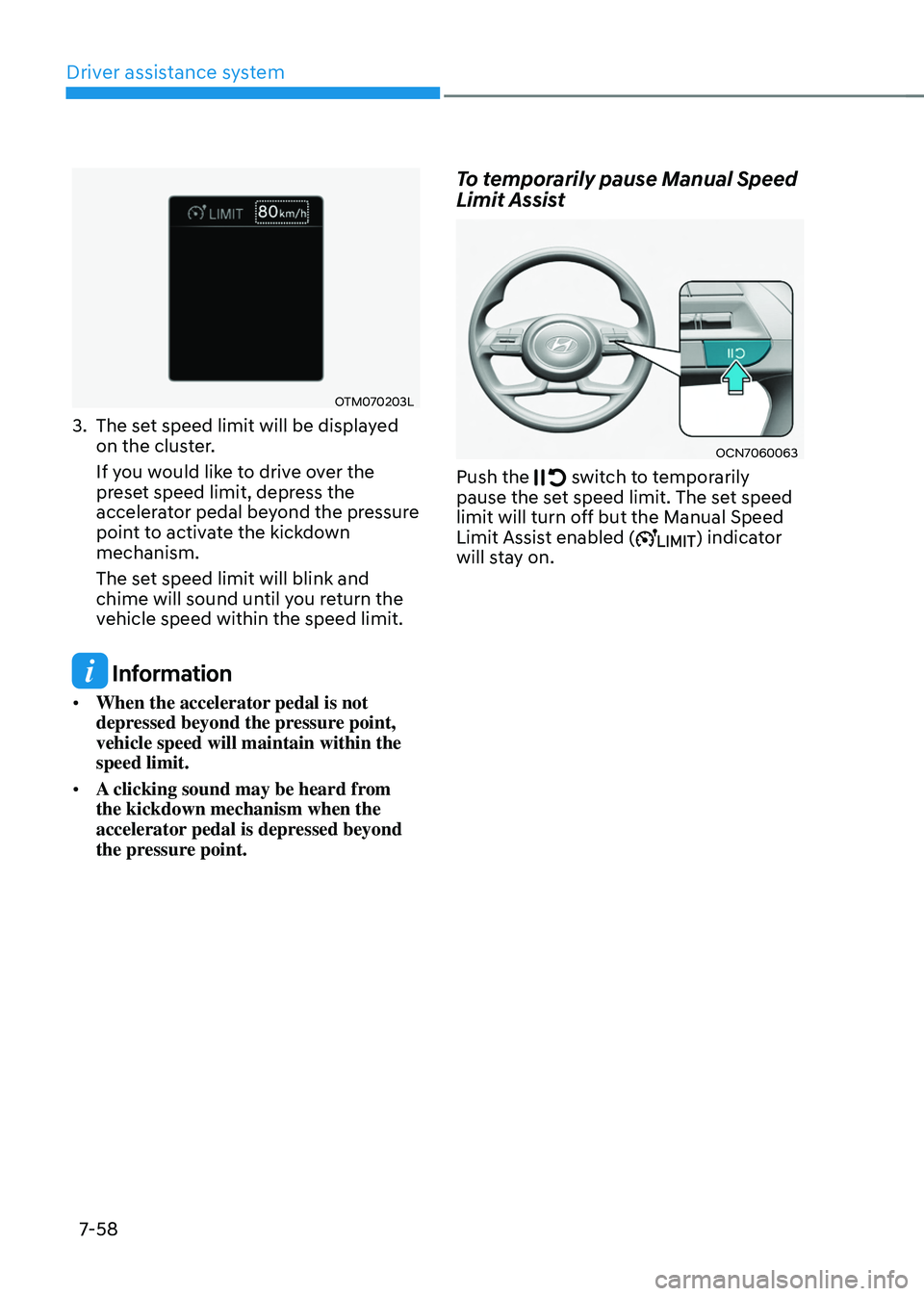 HYUNDAI TUCSON 2022 Owners Manual Driver assistance system
7-58
OTM070203L
3. The set speed limit will be displayed
on the cluster.
If you would like to drive over the
preset speed limit, depress the
accelerator pedal beyond the pr HYUNDAI TUCSON 2022 Owners Manual Driver assistance system
7-58
OTM070203L
3. The set speed limit will be displayed
on the cluster.
If you would like to drive over the
preset speed limit, depress the
accelerator pedal beyond the pr