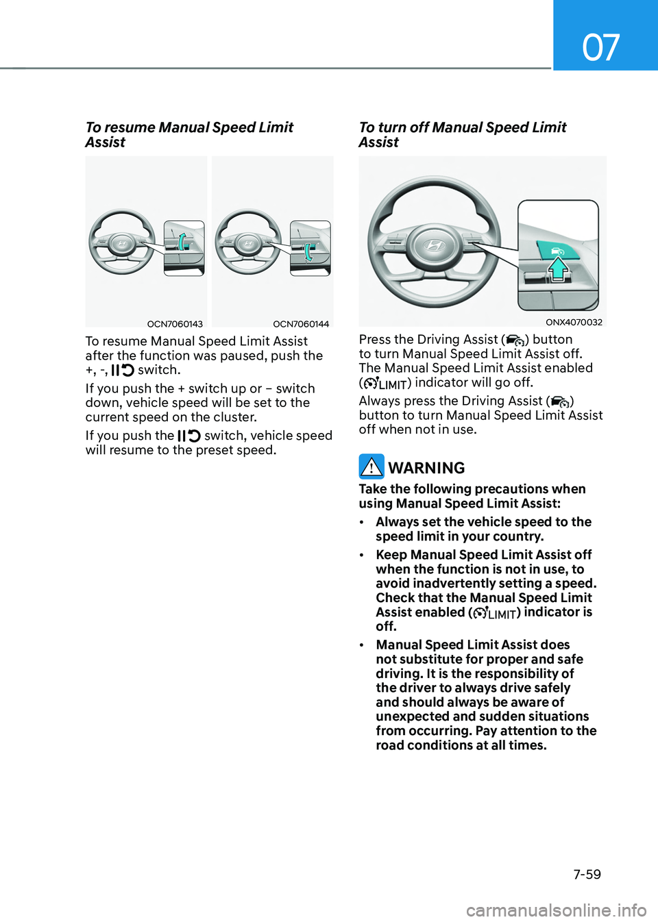 HYUNDAI TUCSON 2022 Owners Manual 07
7-59
To resume Manual Speed Limit
Assist
OCN7060143OCN7060144
To resume Manual Speed Limit Assist
after the function was paused, push the
+, -,
switch.
If you push the + switch up or – swit HYUNDAI TUCSON 2022 Owners Manual 07
7-59
To resume Manual Speed Limit
Assist
OCN7060143OCN7060144
To resume Manual Speed Limit Assist
after the function was paused, push the
+, -,
switch.
If you push the + switch up or – swit