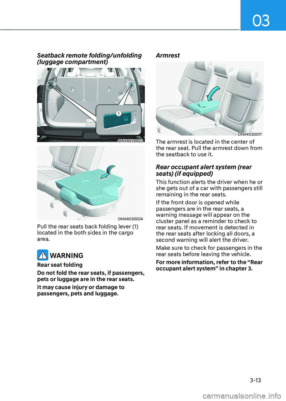 HYUNDAI TUCSON 2022 Service Manual 03
3-13
Seatback remote folding/unfolding
(luggage compartment)
ONX4030023
ONX4030024
Pull the rear seats back folding lever (1)
located in the both sides in the cargo
area.
WARNING
Rear seat fo HYUNDAI TUCSON 2022 Service Manual 03
3-13
Seatback remote folding/unfolding
(luggage compartment)
ONX4030023
ONX4030024
Pull the rear seats back folding lever (1)
located in the both sides in the cargo
area.
WARNING
Rear seat fo