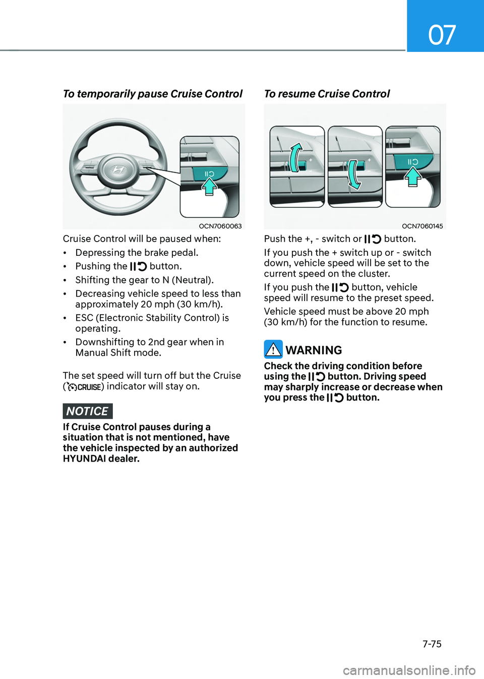 HYUNDAI TUCSON 2022 Owners Manual 07
7-7 5
To temporarily pause Cruise Control
OCN7060063
Cruise Control will be paused when:
• Depressing the brake pedal.
• Pushing the
button.
• Shifting the gear to N (Neutral).
• Decre HYUNDAI TUCSON 2022 Owners Manual 07
7-7 5
To temporarily pause Cruise Control
OCN7060063
Cruise Control will be paused when:
• Depressing the brake pedal.
• Pushing the
button.
• Shifting the gear to N (Neutral).
• Decre