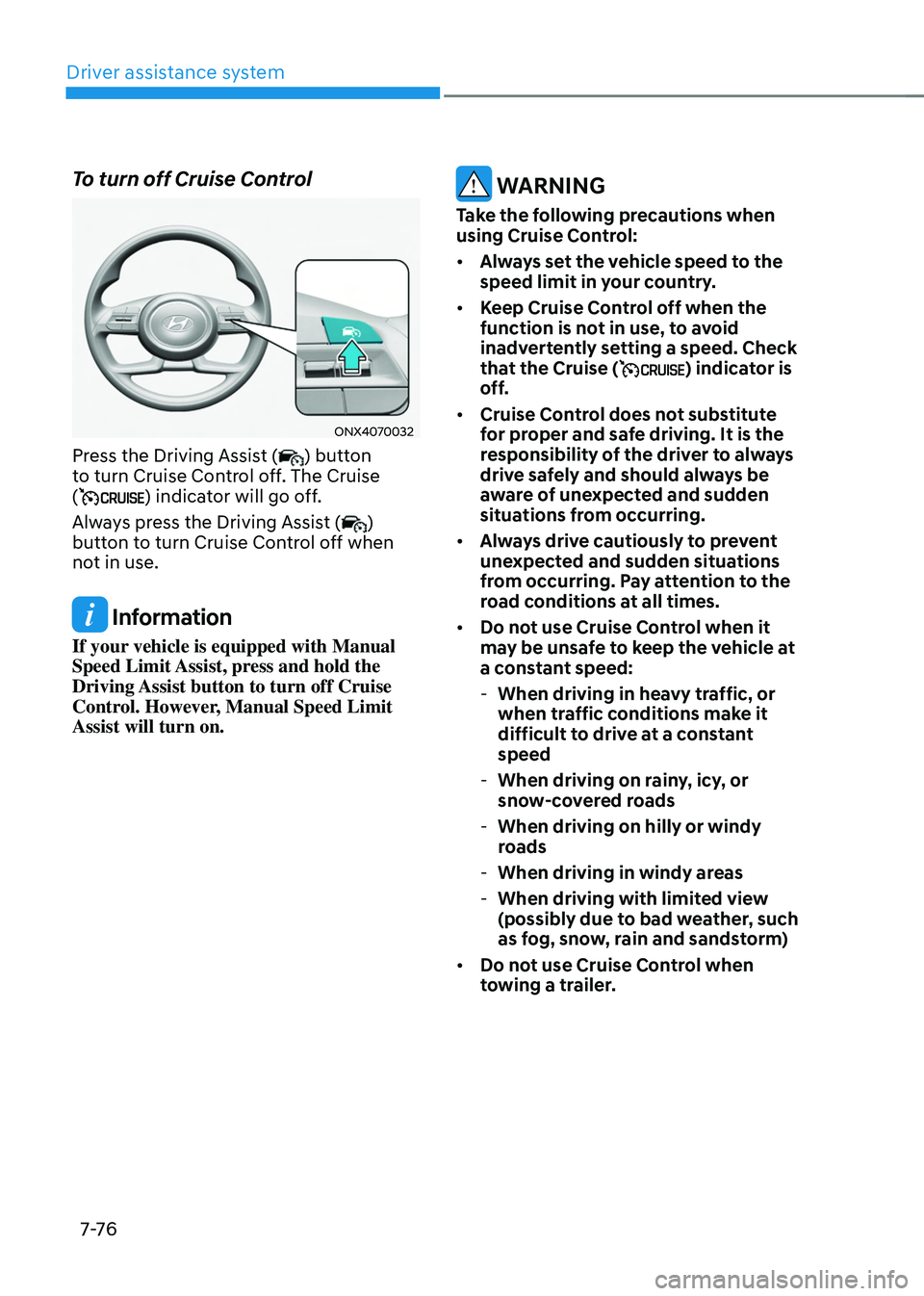 HYUNDAI TUCSON 2022 Owners Manual Driver assistance system
7-76
To turn off Cruise Control
ONX4070032
Press the Driving Assist () button
to turn Cruise Control off. The Cruise
(
) indicator will go off.
Always press the Driving Ass HYUNDAI TUCSON 2022 Owners Manual Driver assistance system
7-76
To turn off Cruise Control
ONX4070032
Press the Driving Assist () button
to turn Cruise Control off. The Cruise
(
) indicator will go off.
Always press the Driving Ass