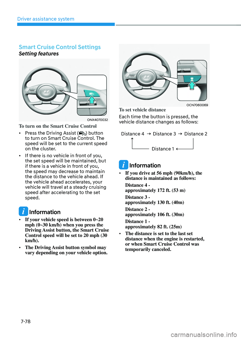 HYUNDAI TUCSON 2022 Owners Manual Driver assistance system
7-7 8
Smart Cruise Control Settings
Setting features
ONX4070032
To turn on the Smart Cruise Control
• Press the Driving Assist (
) button
to turn on Smart Cruise Control. HYUNDAI TUCSON 2022 Owners Manual Driver assistance system
7-7 8
Smart Cruise Control Settings
Setting features
ONX4070032
To turn on the Smart Cruise Control
• Press the Driving Assist (
) button
to turn on Smart Cruise Control.