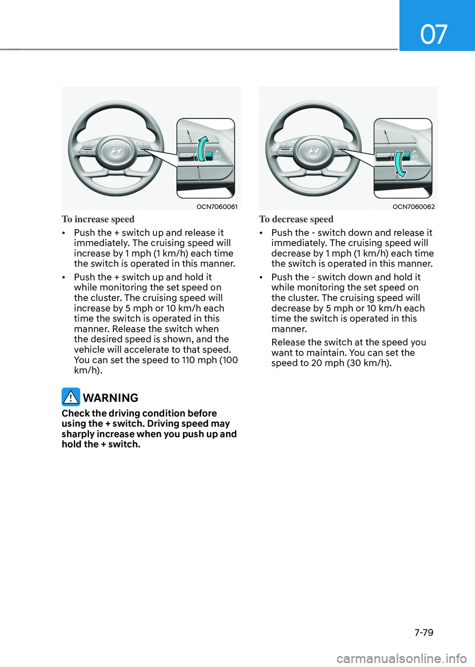 HYUNDAI TUCSON 2022 Owners Manual 07
7-7 9
OCN7060061
To increase speed
• Push the + switch up and release it
immediately. The cruising speed will
increase by 1 mph (1 km/h) each time
the switch is operated in this manner.
• HYUNDAI TUCSON 2022 Owners Manual 07
7-7 9
OCN7060061
To increase speed
• Push the + switch up and release it
immediately. The cruising speed will
increase by 1 mph (1 km/h) each time
the switch is operated in this manner.
•