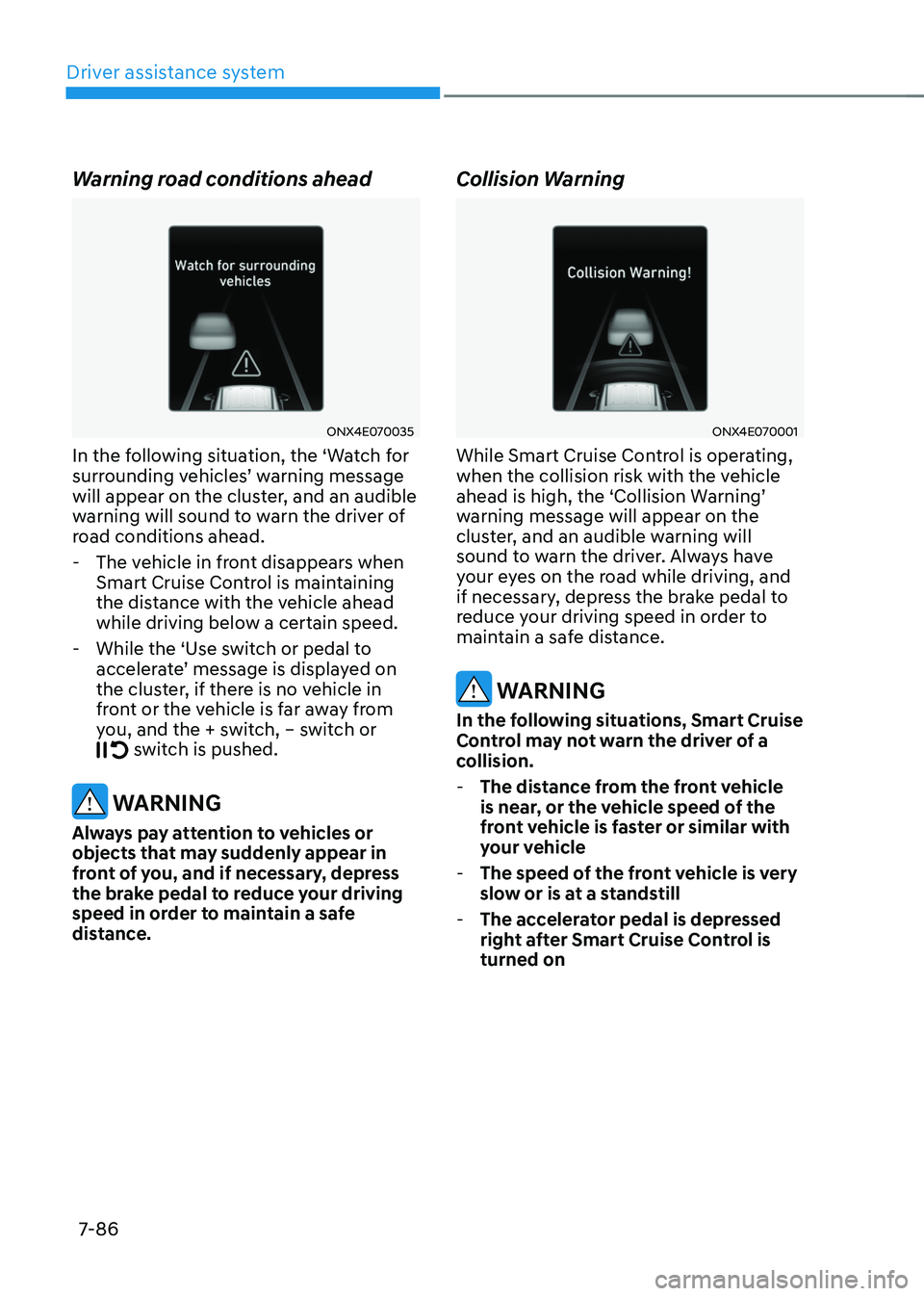 HYUNDAI TUCSON 2022 Owners Manual Driver assistance system
7-86
Warning road conditions ahead
ONX4E070035
In the following situation, the ‘Watch for surrounding vehicles’ warning message will appear on the cluster, and an audible HYUNDAI TUCSON 2022 Owners Manual Driver assistance system
7-86
Warning road conditions ahead
ONX4E070035
In the following situation, the ‘Watch for surrounding vehicles’ warning message will appear on the cluster, and an audible