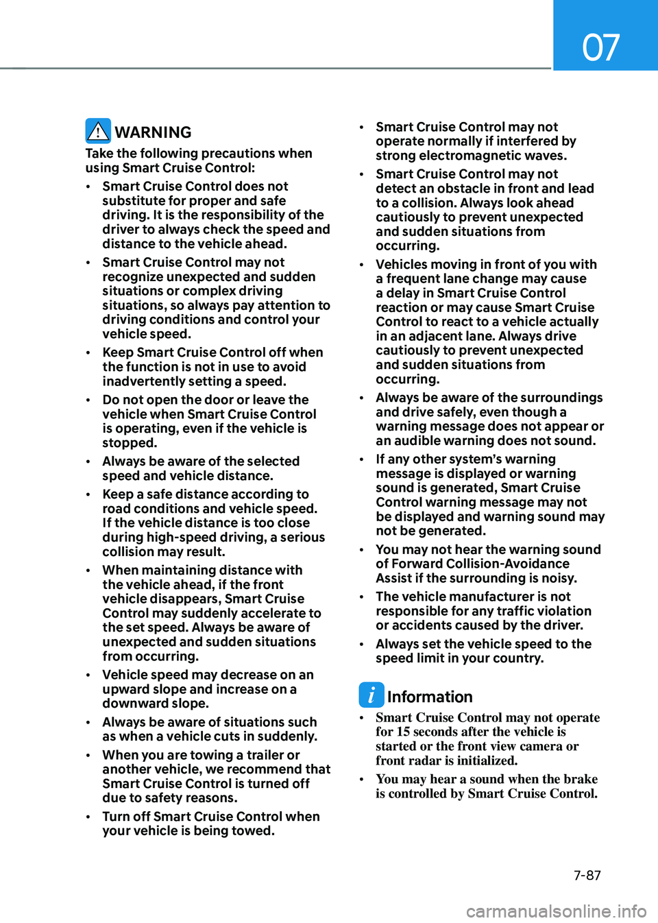 HYUNDAI TUCSON 2022 Owners Manual 07
7-87
WARNING
Take the following precautions when
using Smart Cruise Control:
• Smart Cruise Control does not
substitute for proper and safe
driving. It is the responsibility of the
driver to HYUNDAI TUCSON 2022 Owners Manual 07
7-87
WARNING
Take the following precautions when
using Smart Cruise Control:
• Smart Cruise Control does not
substitute for proper and safe
driving. It is the responsibility of the
driver to