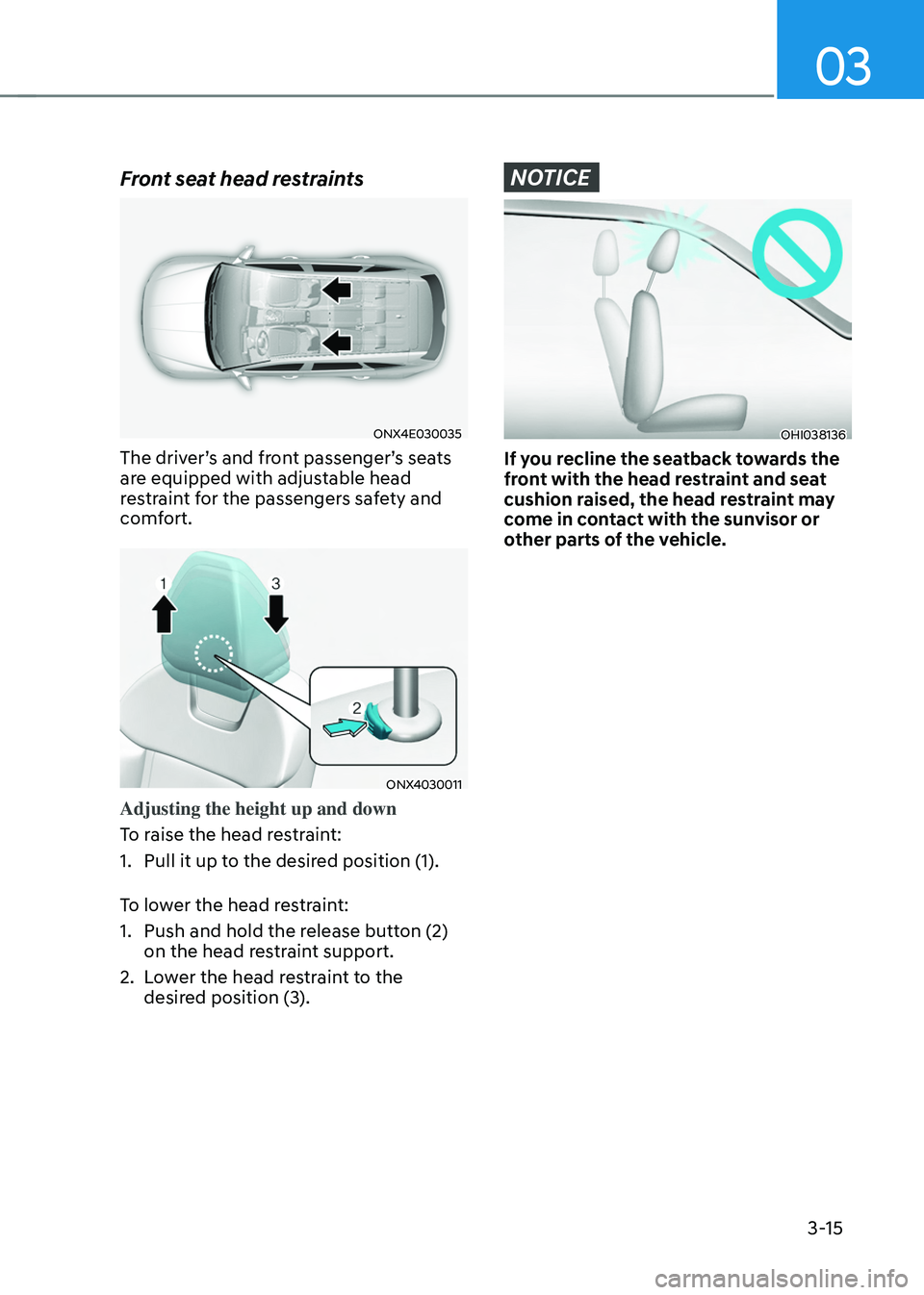 HYUNDAI TUCSON 2022 Service Manual 03
3-15
Front seat head restraints
ONX4E030035
The driver’s and front passenger’s seats 
are equipped with adjustable head 
restraint for the passengers safety and 
comfort.
ONX4030011
Adjusting t