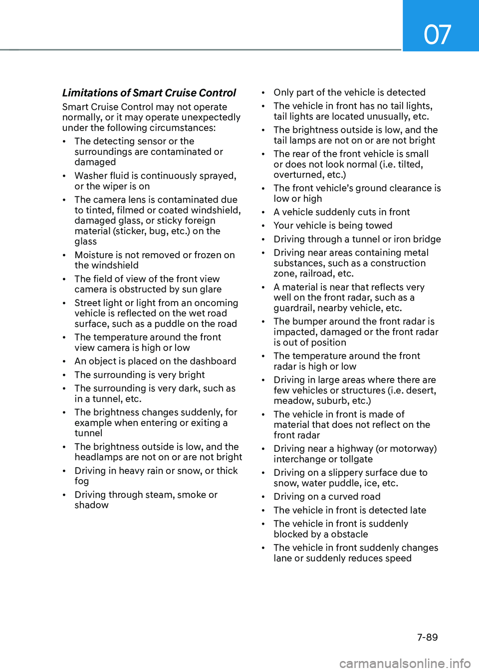 HYUNDAI TUCSON 2022 Owners Manual 07
7-89
Limitations of Smart Cruise Control
Smart Cruise Control may not operate
normally, or it may operate unexpectedly
under the following circumstances:
• The detecting sensor or the
surroun HYUNDAI TUCSON 2022 Owners Manual 07
7-89
Limitations of Smart Cruise Control
Smart Cruise Control may not operate
normally, or it may operate unexpectedly
under the following circumstances:
• The detecting sensor or the
surroun