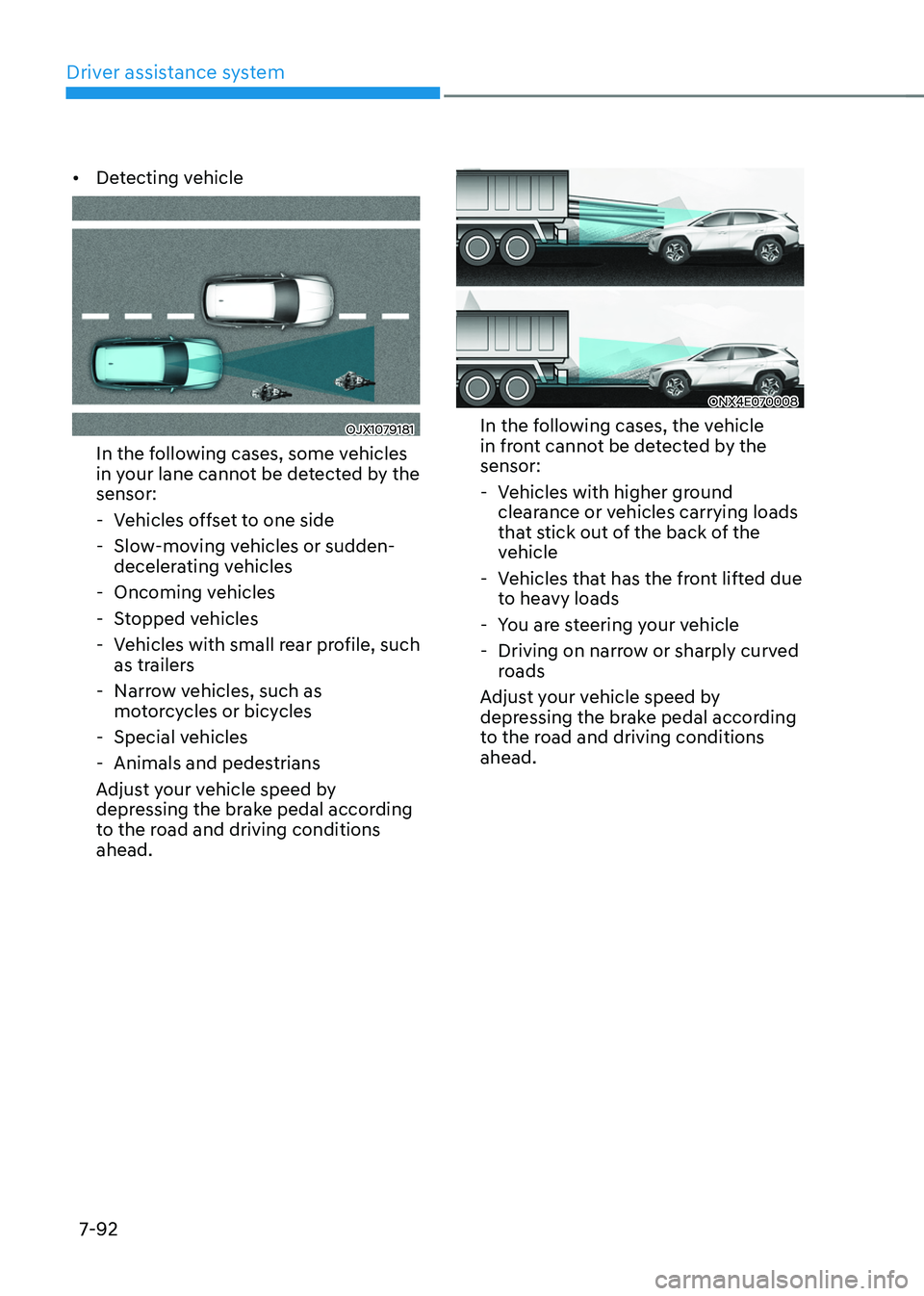 HYUNDAI TUCSON 2022 Owners Manual Driver assistance system
7-92
• Detecting vehicle
OJX1079181
In the following cases, some vehicles
in your lane cannot be detected by the
sensor:
-Vehicles offset to one side
-Slow-moving vehi HYUNDAI TUCSON 2022 Owners Manual Driver assistance system
7-92
• Detecting vehicle
OJX1079181
In the following cases, some vehicles
in your lane cannot be detected by the
sensor:
-Vehicles offset to one side
-Slow-moving vehi