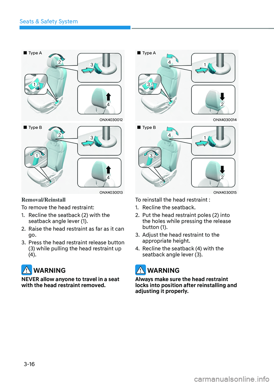 HYUNDAI TUCSON 2022  Owners Manual Seats & Safety System
3-16
„„Type A
ONX4030012
„„Type B
ONX4030013
Removal/Reinstall
To remove the head restraint:
1. Recline the seatback (2) with the 
seatback angle lever (1).
2