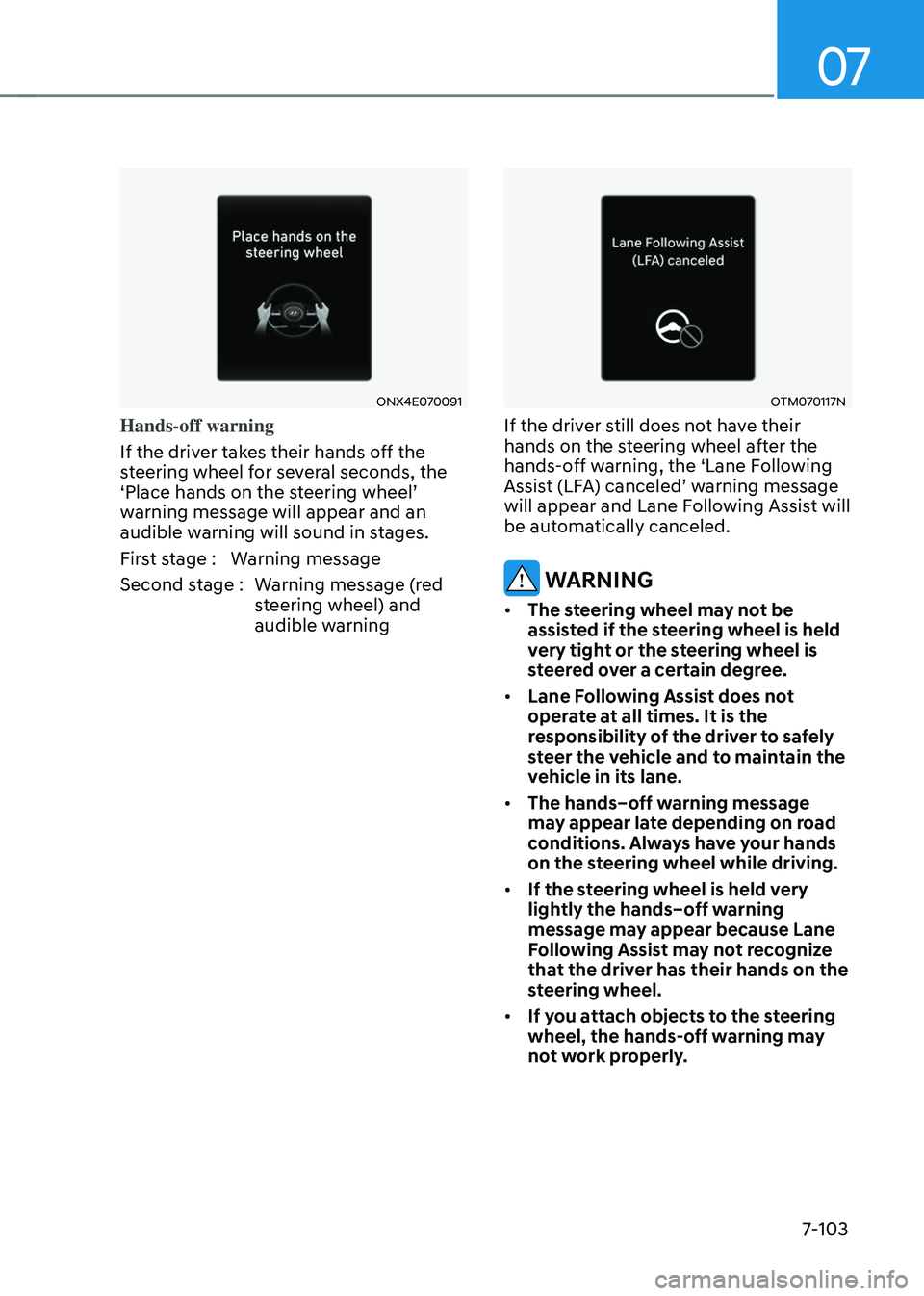 HYUNDAI TUCSON 2022 Owners Manual 07
7-103
ONX4E070091
Hands-off warning
If the driver takes their hands off the
steering wheel for several seconds, the
‘Place hands on the steering wheel’ warning message will appear and an
aud HYUNDAI TUCSON 2022 Owners Manual 07
7-103
ONX4E070091
Hands-off warning
If the driver takes their hands off the
steering wheel for several seconds, the
‘Place hands on the steering wheel’ warning message will appear and an
aud