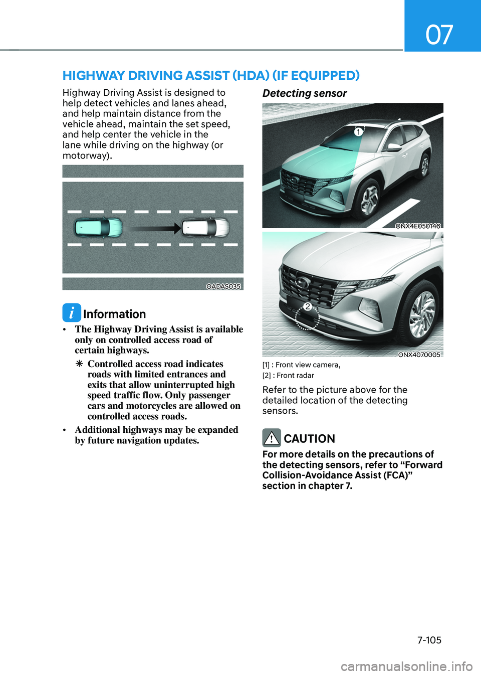 HYUNDAI TUCSON 2022 Owners Manual 07
7-105
HIGHWAY DRIVING ASSIST (HDA) (IF EQUIPPED)
Highway Driving Assist is designed to
help detect vehicles and lanes ahead,
and help maintain distance from the
vehicle ahead, maintain the set s HYUNDAI TUCSON 2022 Owners Manual 07
7-105
HIGHWAY DRIVING ASSIST (HDA) (IF EQUIPPED)
Highway Driving Assist is designed to
help detect vehicles and lanes ahead,
and help maintain distance from the
vehicle ahead, maintain the set s