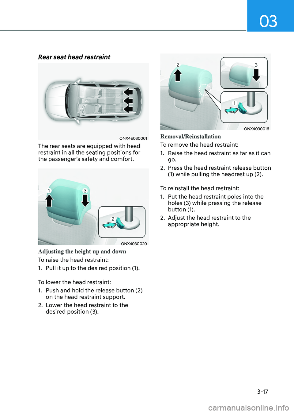 HYUNDAI TUCSON 2022 Service Manual 03
3-17
Rear seat head restraint
ONX4E030061
The rear seats are equipped with head
restraint in all the seating positions for
the passenger’s safety and comfort.
ONX4030020
Adjusting the height up HYUNDAI TUCSON 2022 Service Manual 03
3-17
Rear seat head restraint
ONX4E030061
The rear seats are equipped with head
restraint in all the seating positions for
the passenger’s safety and comfort.
ONX4030020
Adjusting the height up