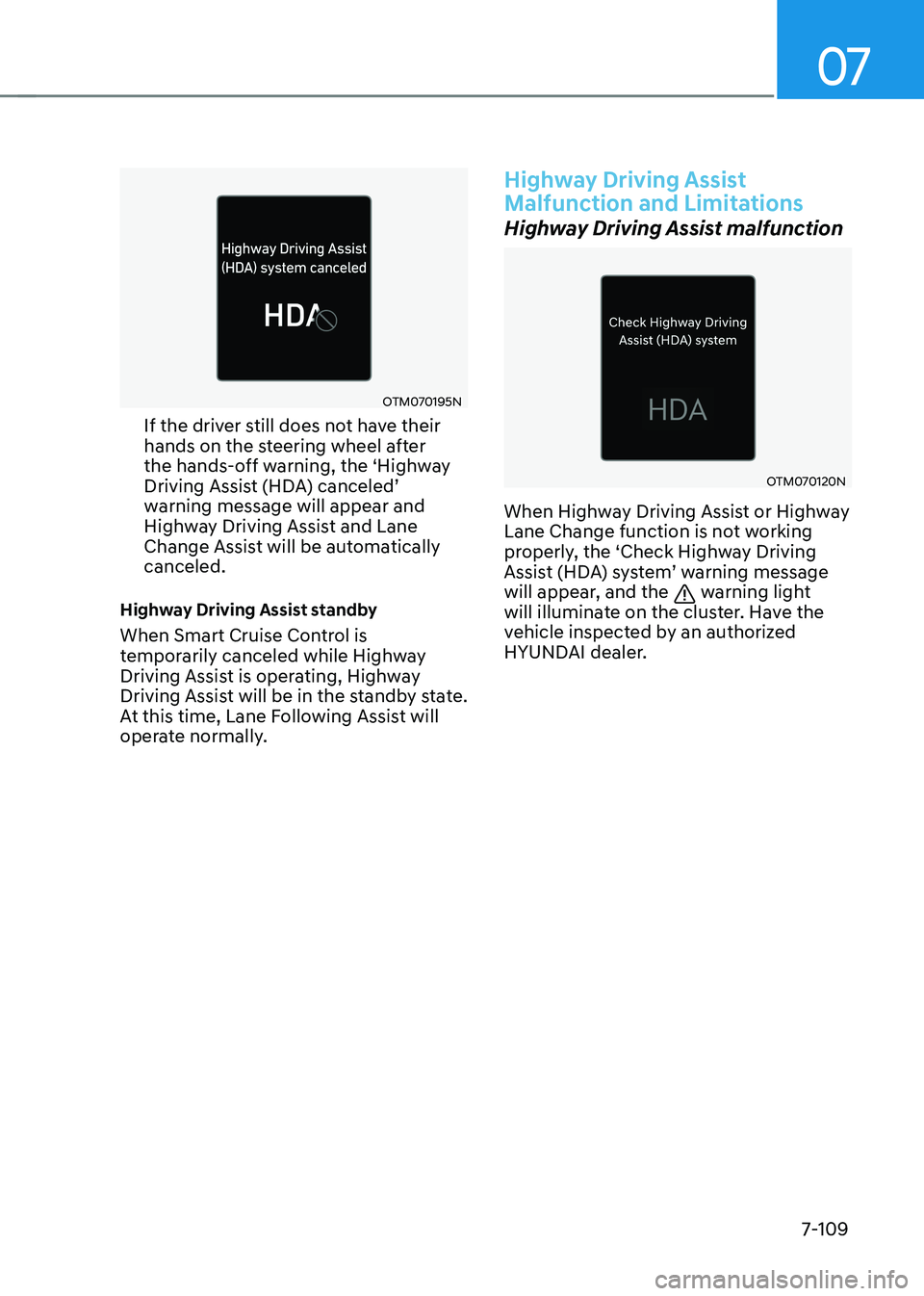HYUNDAI TUCSON 2022 Owners Manual 07
7-109
OTM070195N
If the driver still does not have their
hands on the steering wheel after
the hands-off warning, the ‘Highway
Driving Assist (HDA) canceled’ warning message will appear and HYUNDAI TUCSON 2022 Owners Manual 07
7-109
OTM070195N
If the driver still does not have their
hands on the steering wheel after
the hands-off warning, the ‘Highway
Driving Assist (HDA) canceled’ warning message will appear and