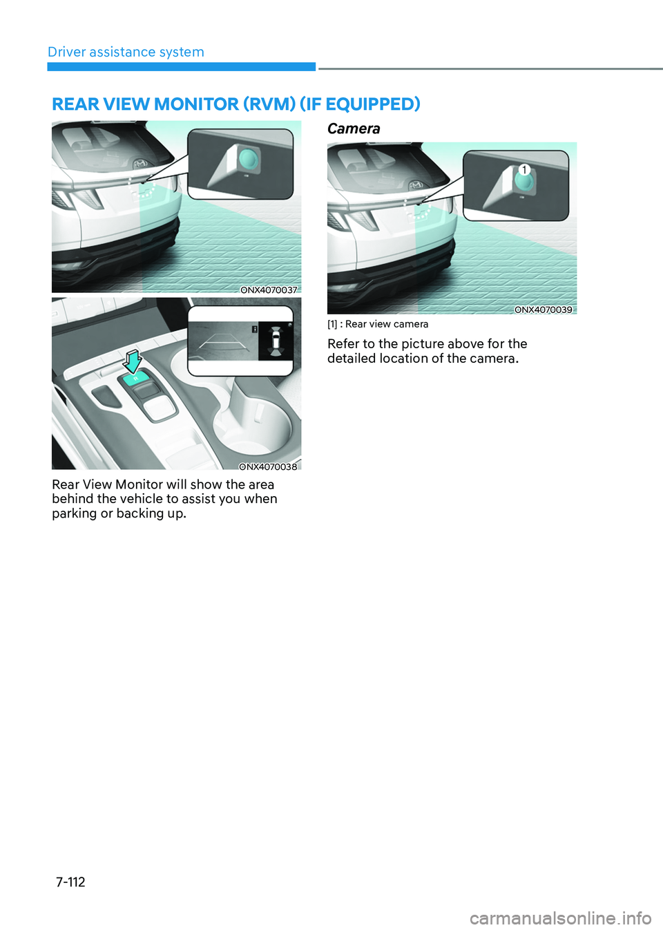 HYUNDAI TUCSON 2022 Owners Manual Driver assistance system7-112
REAR VIEW MONITOR (RVM) (IF EQUIPPED)
ONX4070037
ONX4070038
Rear View Monitor will show the area
behind the vehicle to assist you when
parking or backing up.
Camera
ONX HYUNDAI TUCSON 2022 Owners Manual Driver assistance system7-112
REAR VIEW MONITOR (RVM) (IF EQUIPPED)
ONX4070037
ONX4070038
Rear View Monitor will show the area
behind the vehicle to assist you when
parking or backing up.
Camera
ONX