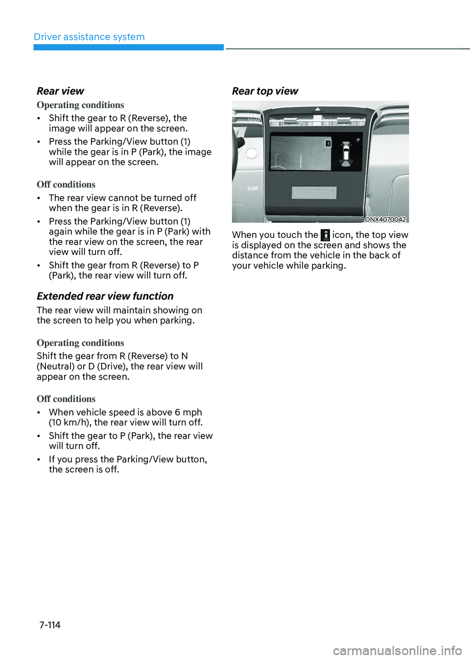 HYUNDAI TUCSON 2022 Owners Manual Driver assistance system
7-114
Rear view
Operating conditions
• Shift the gear to R (Reverse), the
image will appear on the screen.
• Press the Parking/View button (1)
while the gear is in P (P HYUNDAI TUCSON 2022 Owners Manual Driver assistance system
7-114
Rear view
Operating conditions
• Shift the gear to R (Reverse), the
image will appear on the screen.
• Press the Parking/View button (1)
while the gear is in P (P