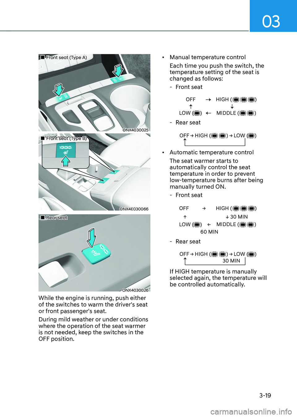 HYUNDAI TUCSON 2022  Owners Manual 03
3-19
„„Front seat (Type A)  
ONX4030025
„„Front seat (Type B) 
ONX4E030066
„„Rear seat 
ONX4030026
While the engine is running, push either 
of the switches to warm th