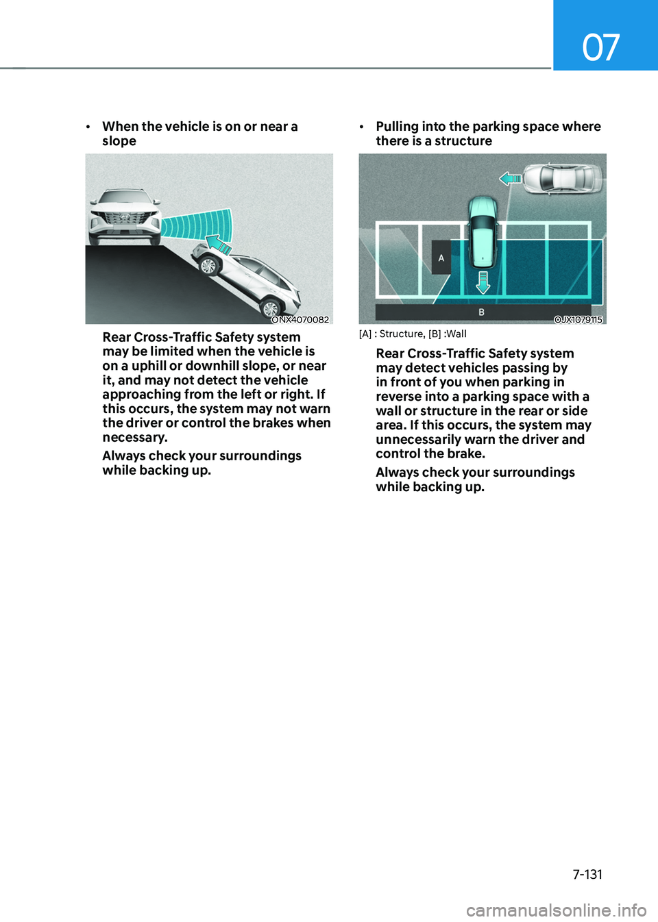 HYUNDAI TUCSON 2022 Owners Manual 07
7-131
• When the vehicle is on or near a
slope
ONX4070082
Rear Cross-Traffic Safety system
may be limited when the vehicle is
on a uphill or downhill slope, or near
it, and may not detect the HYUNDAI TUCSON 2022 Owners Manual 07
7-131
• When the vehicle is on or near a
slope
ONX4070082
Rear Cross-Traffic Safety system
may be limited when the vehicle is
on a uphill or downhill slope, or near
it, and may not detect the