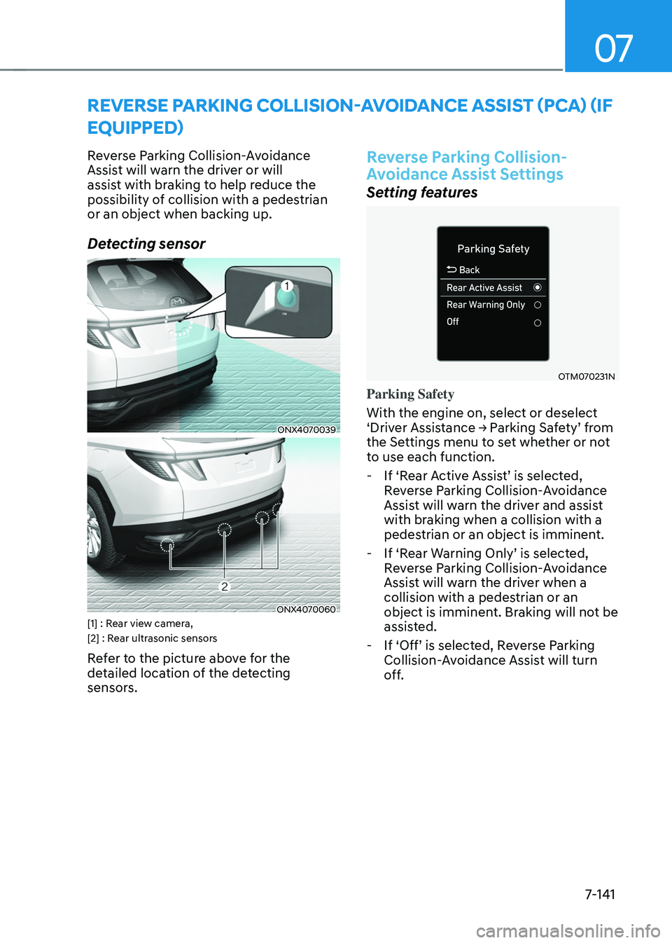 HYUNDAI TUCSON 2022 Owners Manual 07
7-141
REVERSE PARKING COLLISION-AVOIDANCE ASSIST (PCA) (IF
EQUIPPED)
Reverse Parking Collision-Avoidance
Assist will warn the driver or will
assist with braking to help reduce the
possibility o HYUNDAI TUCSON 2022 Owners Manual 07
7-141
REVERSE PARKING COLLISION-AVOIDANCE ASSIST (PCA) (IF
EQUIPPED)
Reverse Parking Collision-Avoidance
Assist will warn the driver or will
assist with braking to help reduce the
possibility o