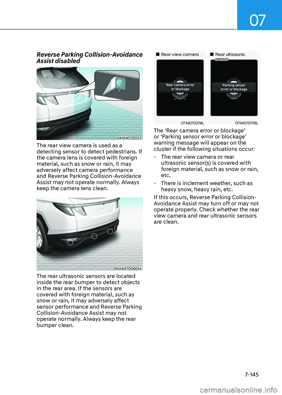 HYUNDAI TUCSON 2022 Owners Manual 07
7-145
Reverse Parking Collision-Avoidance
Assist disabled
ONX4070037
The rear view camera is used as a
detecting sensor to detect pedestrians. If
the camera lens is covered with foreign
materia HYUNDAI TUCSON 2022 Owners Manual 07
7-145
Reverse Parking Collision-Avoidance
Assist disabled
ONX4070037
The rear view camera is used as a
detecting sensor to detect pedestrians. If
the camera lens is covered with foreign
materia