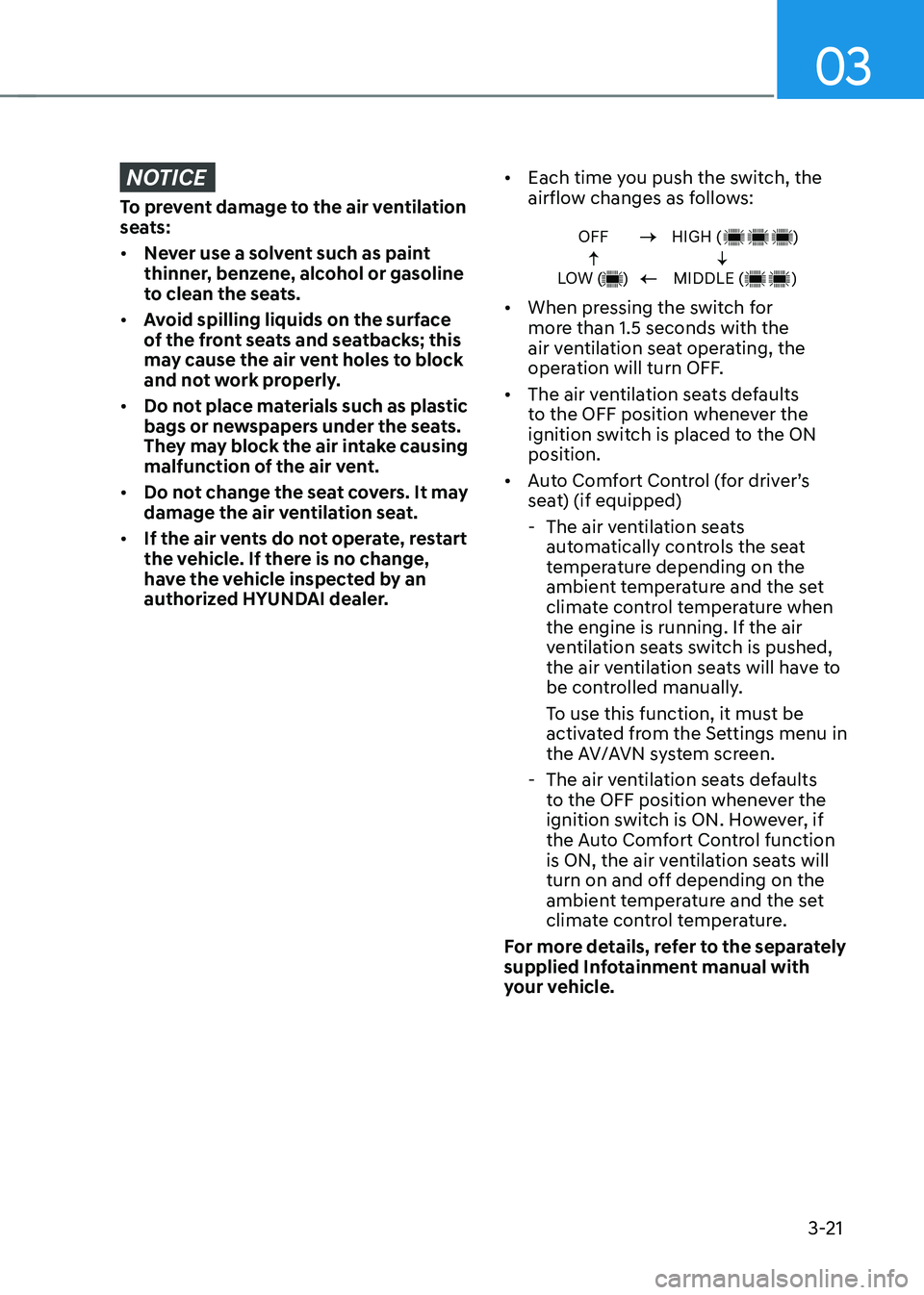HYUNDAI TUCSON 2022 Workshop Manual 03
3-21
NOTICE
To prevent damage to the air ventilation
seats:
• Never use a solvent such as paint
thinner, benzene, alcohol or gasoline
to clean the seats.
• Avoid spilling liquids on the sur HYUNDAI TUCSON 2022 Workshop Manual 03
3-21
NOTICE
To prevent damage to the air ventilation
seats:
• Never use a solvent such as paint
thinner, benzene, alcohol or gasoline
to clean the seats.
• Avoid spilling liquids on the sur