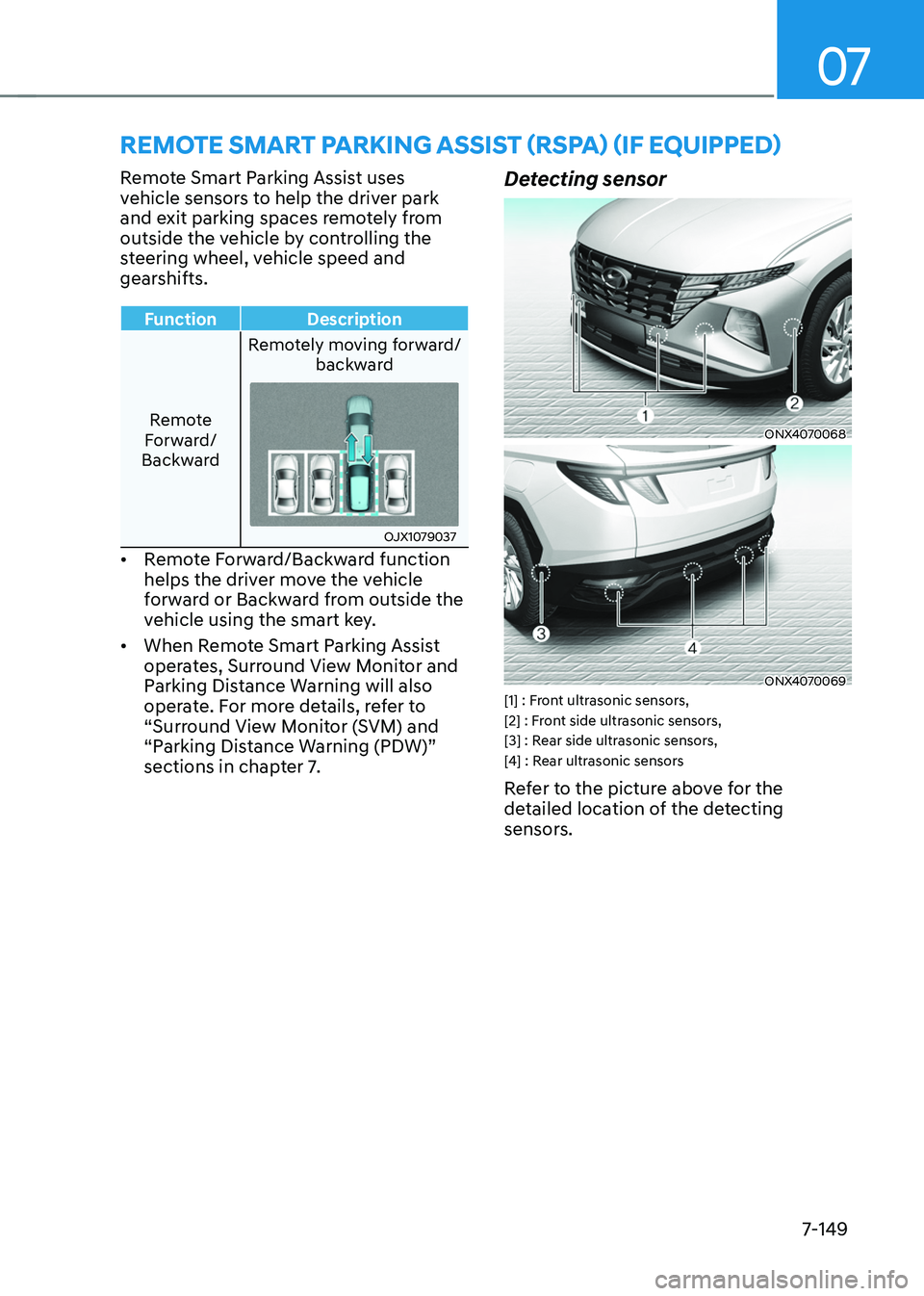 HYUNDAI TUCSON 2022 Owners Manual 07
7-149
REMOTE SMART PARKING ASSIST (RSPA) (IF EQUIPPED)
Remote Smart Parking Assist uses
vehicle sensors to help the driver park
and exit parking spaces remotely from
outside the vehicle by contr HYUNDAI TUCSON 2022 Owners Manual 07
7-149
REMOTE SMART PARKING ASSIST (RSPA) (IF EQUIPPED)
Remote Smart Parking Assist uses
vehicle sensors to help the driver park
and exit parking spaces remotely from
outside the vehicle by contr