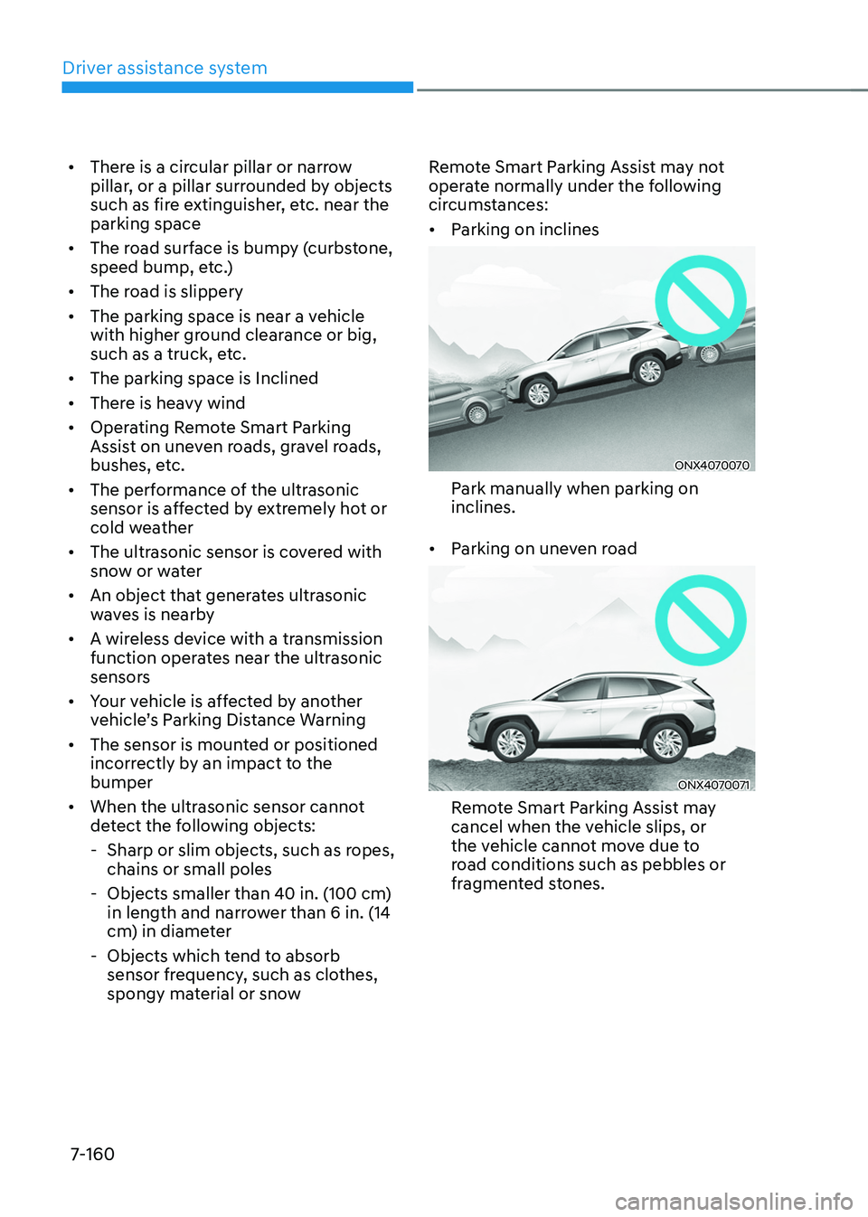 HYUNDAI TUCSON 2022 Owners Manual Driver assistance system
7-160
• There is a circular pillar or narrow
pillar, or a pillar surrounded by objects
such as fire extinguisher, etc. near the
parking space
• The road surface is bu HYUNDAI TUCSON 2022 Owners Manual Driver assistance system
7-160
• There is a circular pillar or narrow
pillar, or a pillar surrounded by objects
such as fire extinguisher, etc. near the
parking space
• The road surface is bu