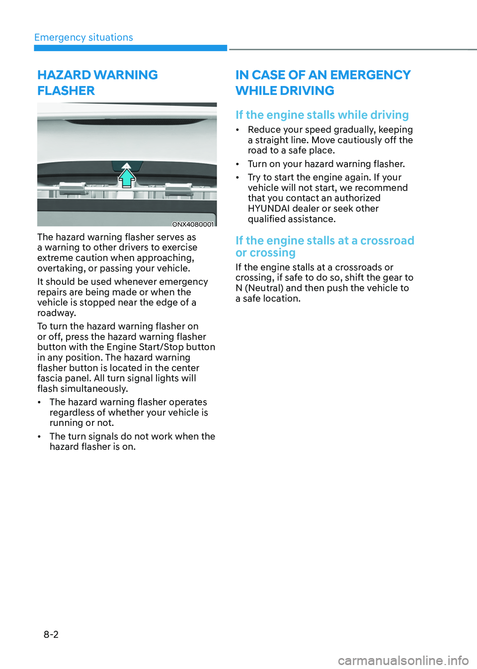 HYUNDAI TUCSON 2022 Owners Manual Emergency situations
8-2
HAZARD WARNING
FLASHER
ONX4080001
The hazard warning flasher serves as
a warning to other drivers to exercise
extreme caution when approaching,
overtaking, or passing your HYUNDAI TUCSON 2022 Owners Manual Emergency situations
8-2
HAZARD WARNING
FLASHER
ONX4080001
The hazard warning flasher serves as
a warning to other drivers to exercise
extreme caution when approaching,
overtaking, or passing your