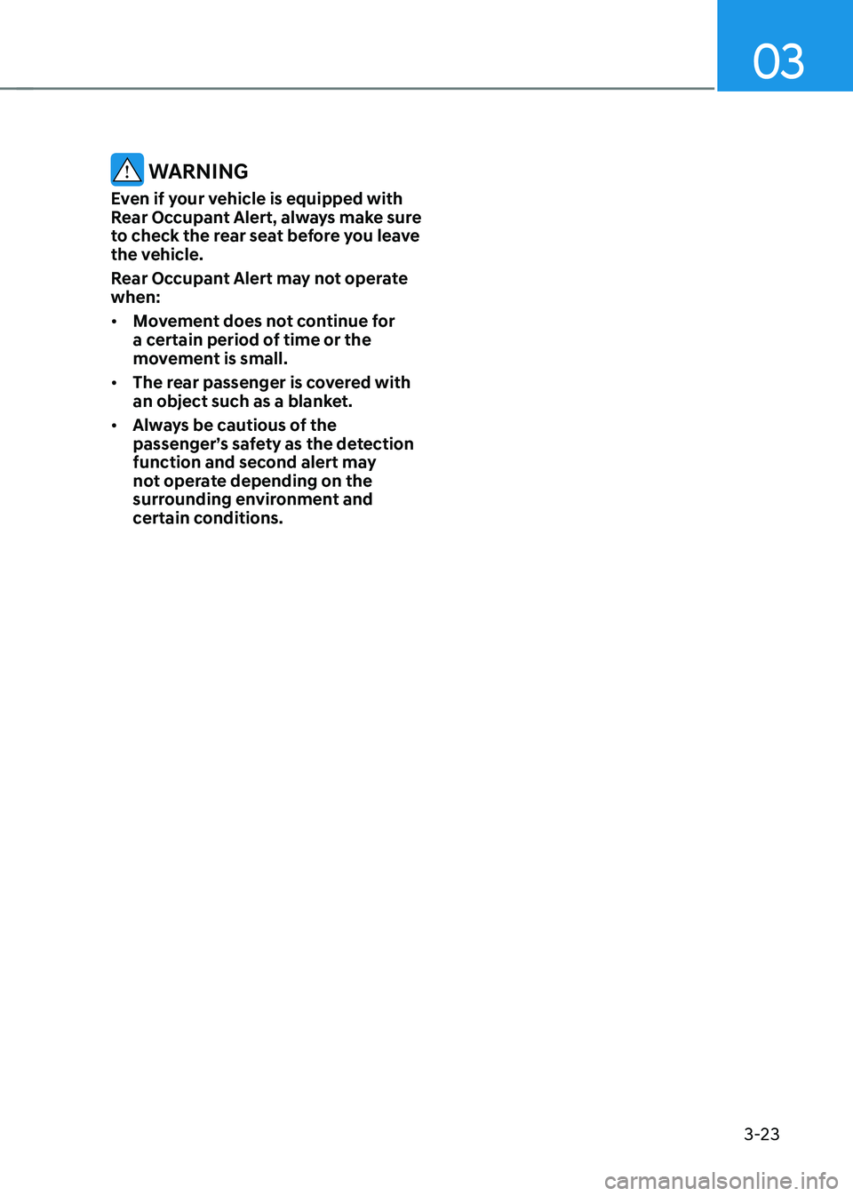 HYUNDAI TUCSON 2022 Workshop Manual 03
3-23
WARNING
Even if your vehicle is equipped with
Rear Occupant Alert, always make sure
to check the rear seat before you leave
the vehicle.
Rear Occupant Alert may not operate
when:
• Move HYUNDAI TUCSON 2022 Workshop Manual 03
3-23
WARNING
Even if your vehicle is equipped with
Rear Occupant Alert, always make sure
to check the rear seat before you leave
the vehicle.
Rear Occupant Alert may not operate
when:
• Move