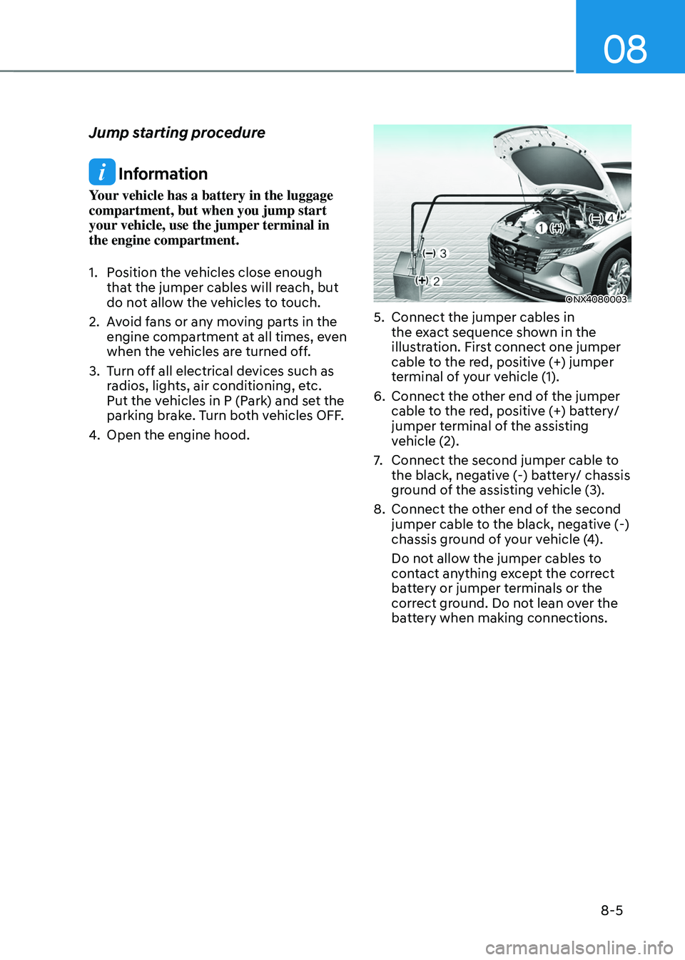 HYUNDAI TUCSON 2022 Owners Manual 08
8-5
Jump starting procedure
Information
Your vehicle has a battery in the luggage
compartment, but when you jump start
your vehicle, use the jumper terminal in
the engine compartment.
1. Positi HYUNDAI TUCSON 2022 Owners Manual 08
8-5
Jump starting procedure
Information
Your vehicle has a battery in the luggage
compartment, but when you jump start
your vehicle, use the jumper terminal in
the engine compartment.
1. Positi