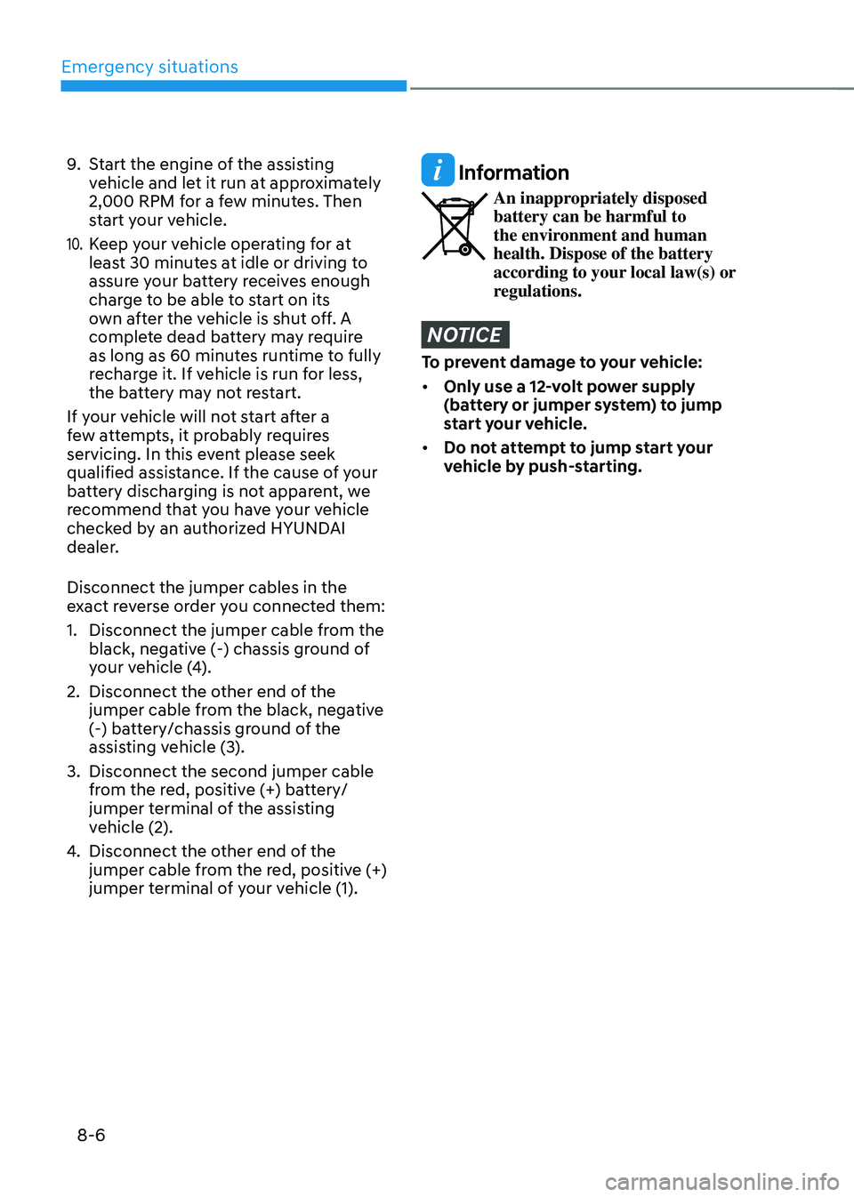 HYUNDAI TUCSON 2022 Owners Manual Emergency situations
8-6
9. Start the engine of the assisting
vehicle and let it run at approximately
2,000 RPM for a few minutes. Then
start your vehicle.
10. Keep your vehicle operating for at
l HYUNDAI TUCSON 2022 Owners Manual Emergency situations
8-6
9. Start the engine of the assisting
vehicle and let it run at approximately
2,000 RPM for a few minutes. Then
start your vehicle.
10. Keep your vehicle operating for at
l