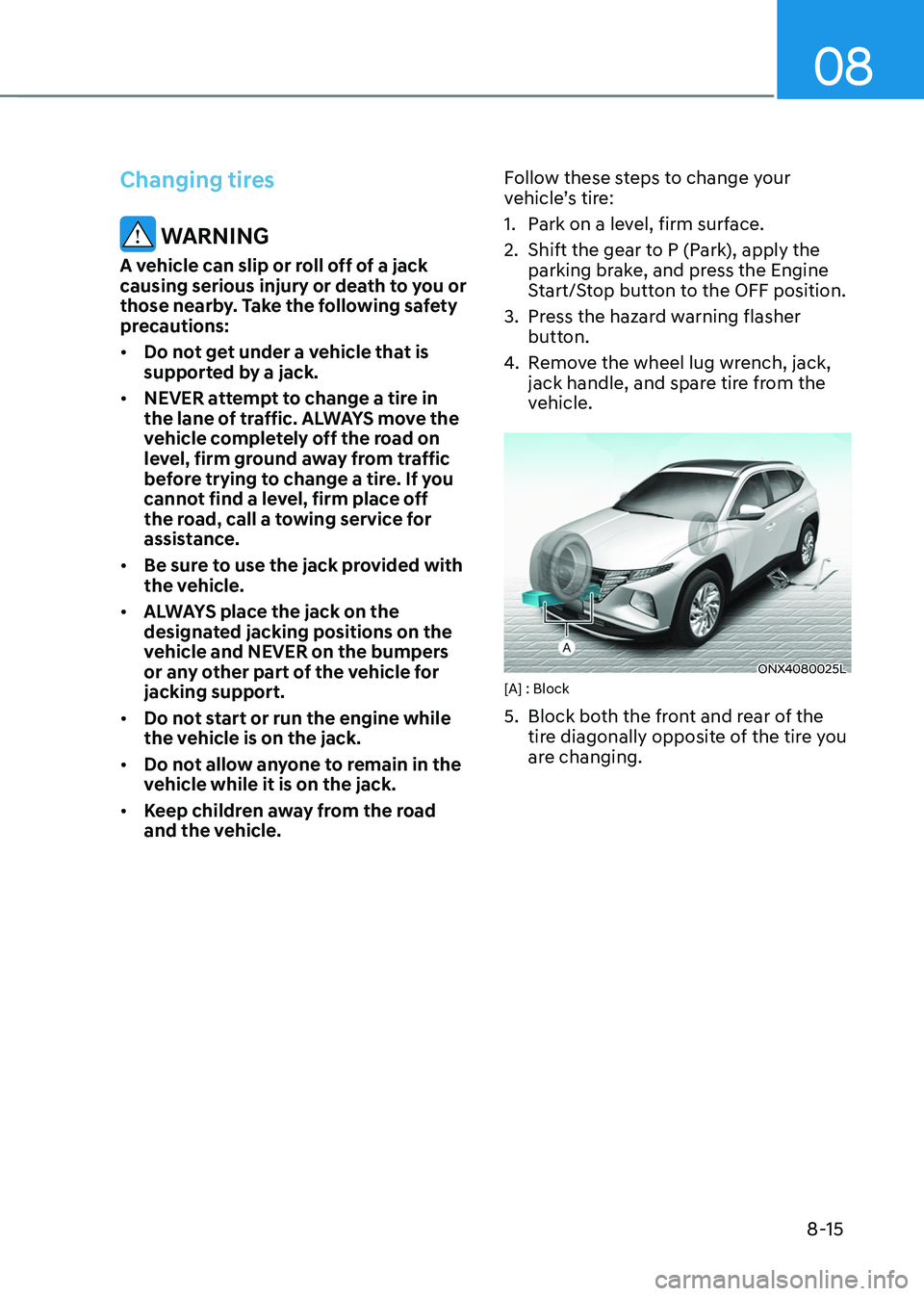 HYUNDAI TUCSON 2022 Owners Manual 08
8-15
Changing tires
WARNING
A vehicle can slip or roll off of a jack
causing serious injury or death to you or
those nearby. Take the following safety
precautions:
• Do not get under a vehicl HYUNDAI TUCSON 2022 Owners Manual 08
8-15
Changing tires
WARNING
A vehicle can slip or roll off of a jack
causing serious injury or death to you or
those nearby. Take the following safety
precautions:
• Do not get under a vehicl