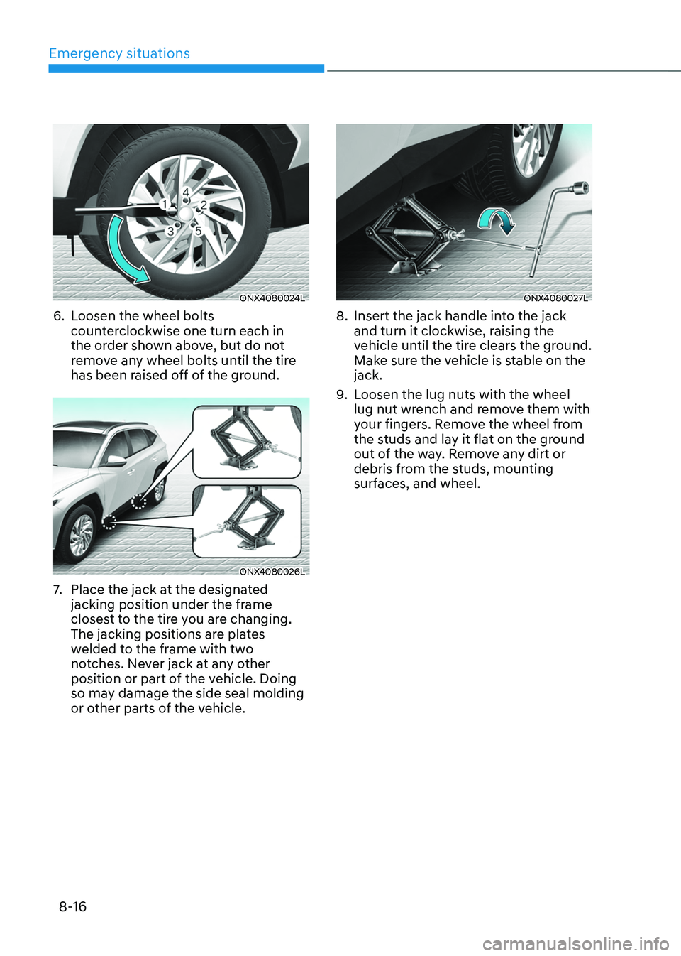 HYUNDAI TUCSON 2022 Owners Manual Emergency situations
8-16
ONX4080024L
6. Loosen the wheel bolts
counterclockwise one turn each in
the order shown above, but do not
remove any wheel bolts until the tire
has been raised off of the HYUNDAI TUCSON 2022 Owners Manual Emergency situations
8-16
ONX4080024L
6. Loosen the wheel bolts
counterclockwise one turn each in
the order shown above, but do not
remove any wheel bolts until the tire
has been raised off of the