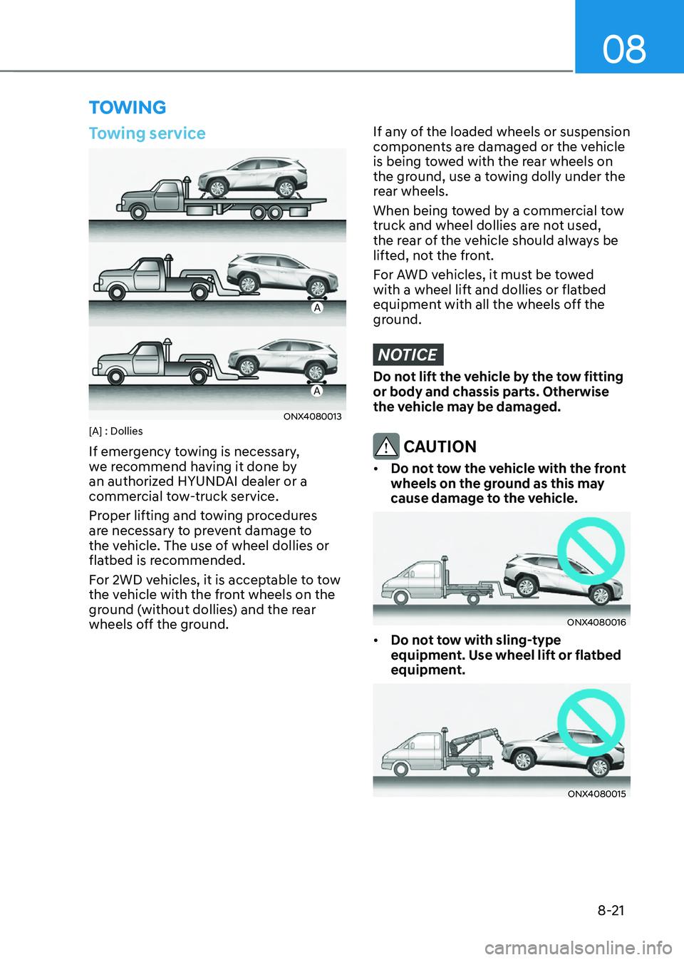 HYUNDAI TUCSON 2022  Owners Manual 08
8-21
TOWING
Towing service
A
A
ONX4080013[A] : Dollies
If emergency towing is necessary, 
we recommend having it done by 
an authorized HYUNDAI dealer or a 
commercial tow-truck service.
Proper lif