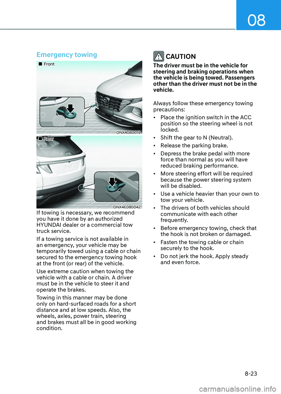 HYUNDAI TUCSON 2022 Owners Manual 08
8-23
Emergency towing
Front
ONX4080019
Rear
ONX4E080042If towing is necessary, we recommend
you have it done by an authorized
HYUNDAI dealer or a commercial tow
truck ser HYUNDAI TUCSON 2022 Owners Manual 08
8-23
Emergency towing
Front
ONX4080019
Rear
ONX4E080042If towing is necessary, we recommend
you have it done by an authorized
HYUNDAI dealer or a commercial tow
truck ser