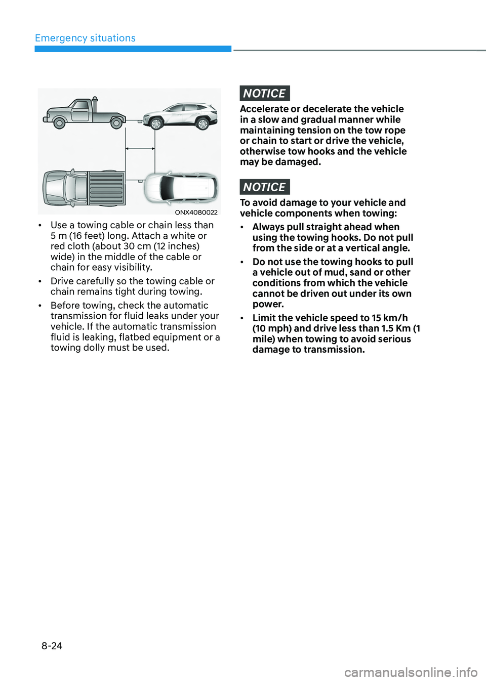 HYUNDAI TUCSON 2022 Owners Manual Emergency situations
8-24
ONX4080022
• Use a towing cable or chain less than
5 m (16 feet) long. Attach a white or
red cloth (about 30 cm (12 inches)
wide) in the middle of the cable or
chain fo HYUNDAI TUCSON 2022 Owners Manual Emergency situations
8-24
ONX4080022
• Use a towing cable or chain less than
5 m (16 feet) long. Attach a white or
red cloth (about 30 cm (12 inches)
wide) in the middle of the cable or
chain fo
