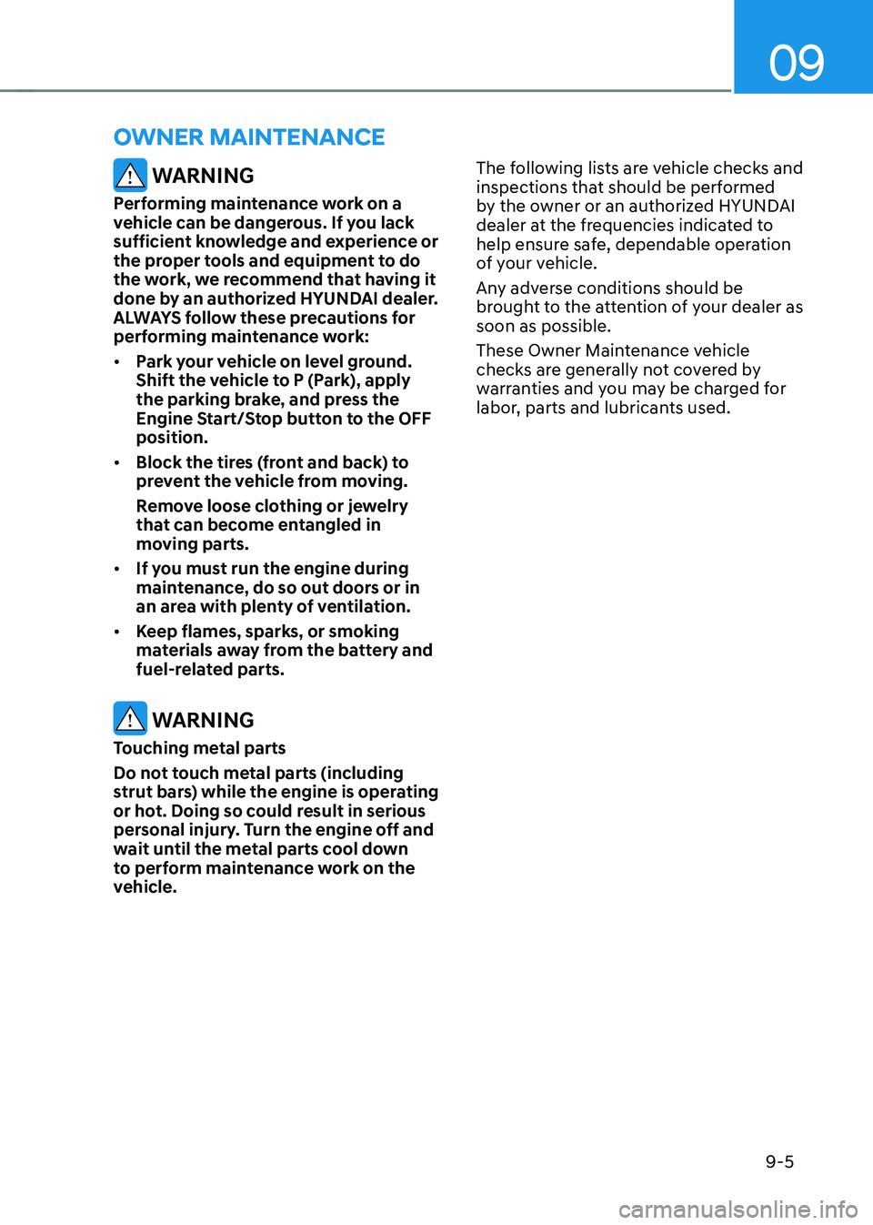 HYUNDAI TUCSON 2022 Owners Manual 09
9-5
WARNING
Performing maintenance work on a
vehicle can be dangerous. If you lack
sufficient knowledge and experience or
the proper tools and equipment to do
the work, we recommend that havin HYUNDAI TUCSON 2022 Owners Manual 09
9-5
WARNING
Performing maintenance work on a
vehicle can be dangerous. If you lack
sufficient knowledge and experience or
the proper tools and equipment to do
the work, we recommend that havin