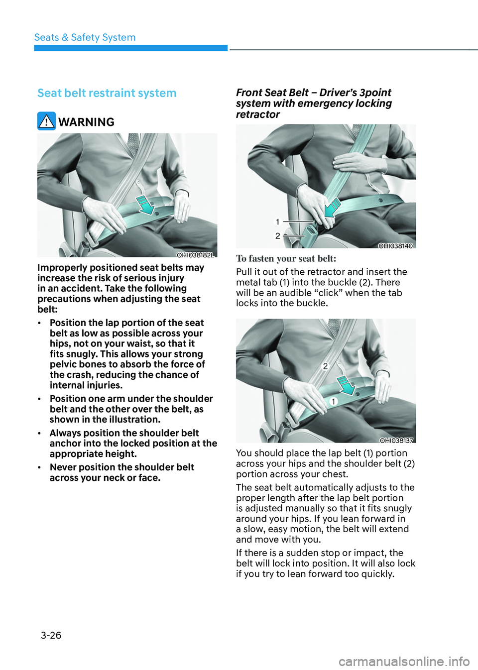 HYUNDAI TUCSON 2022 Workshop Manual Seats & Safety System
3-26
Seat belt restraint system
WARNING
OHI038182L
Improperly positioned seat belts may
increase the risk of serious injury
in an accident. Take the following
precautions whe HYUNDAI TUCSON 2022 Workshop Manual Seats & Safety System
3-26
Seat belt restraint system
WARNING
OHI038182L
Improperly positioned seat belts may
increase the risk of serious injury
in an accident. Take the following
precautions whe