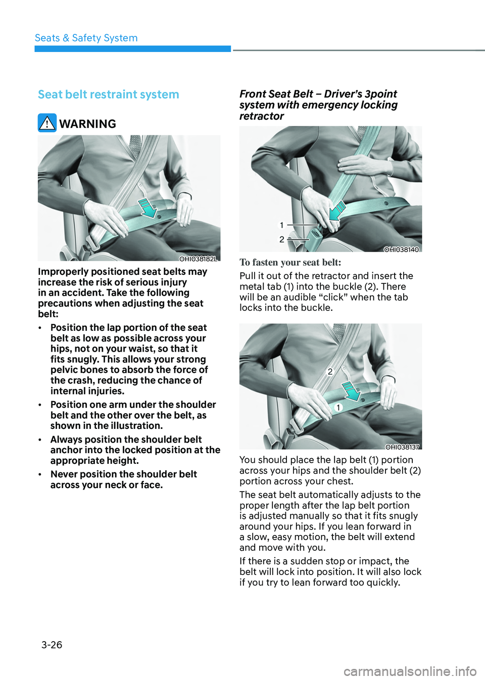 HYUNDAI TUCSON 2022  Owners Manual Seats & Safety System
3-26
Seat belt restraint system
 WARNING
OHI038182L
Improperly positioned seat belts may 
increase the risk of serious injury 
in an accident. Take the following 
precautions whe