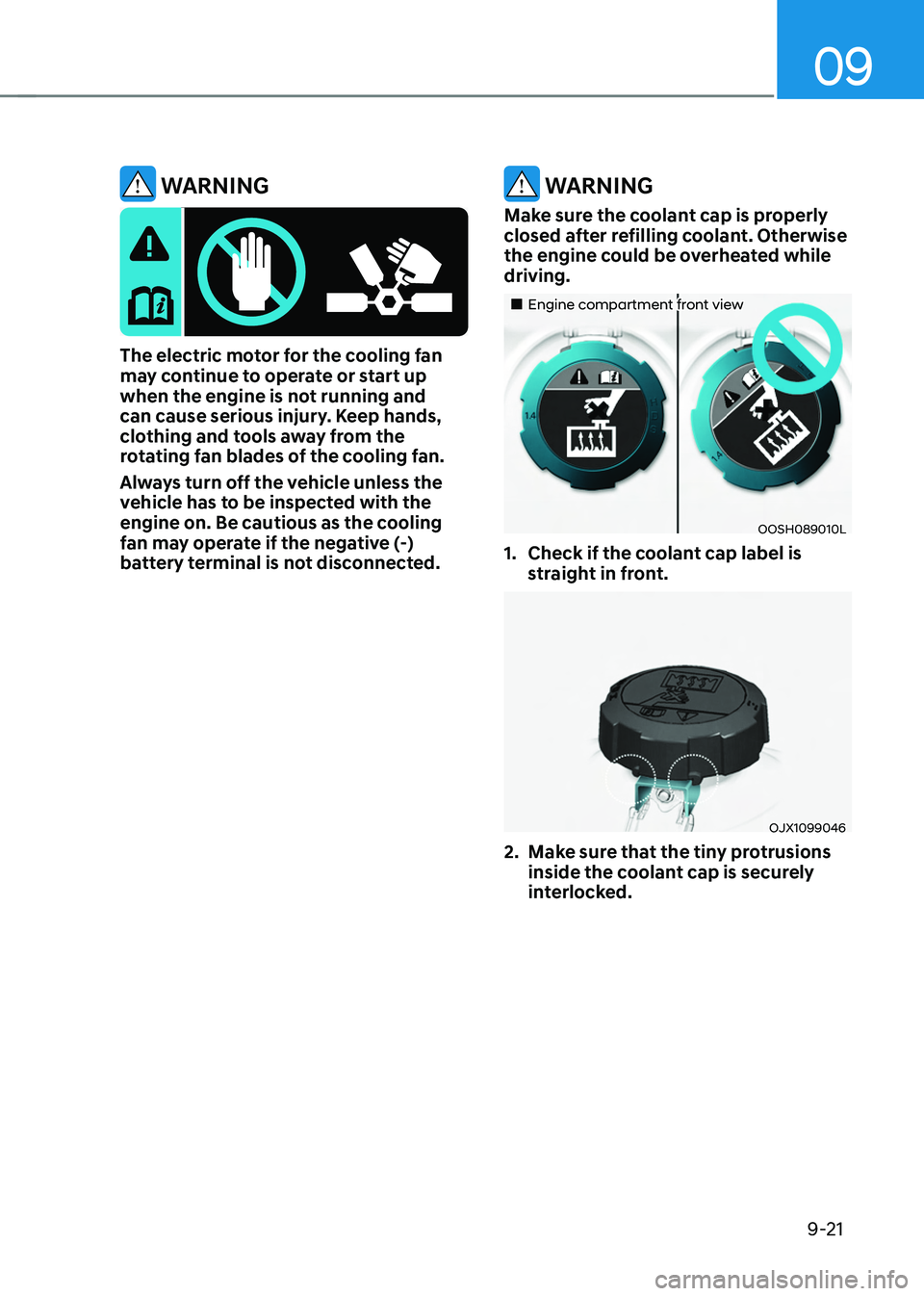 HYUNDAI TUCSON 2022 Owners Manual 09
9-21
WARNING
The electric motor for the cooling fan may continue to operate or start up
when the engine is not running and
can cause serious injury. Keep hands,
clothing and tools away from the HYUNDAI TUCSON 2022 Owners Manual 09
9-21
WARNING
The electric motor for the cooling fan may continue to operate or start up
when the engine is not running and
can cause serious injury. Keep hands,
clothing and tools away from the