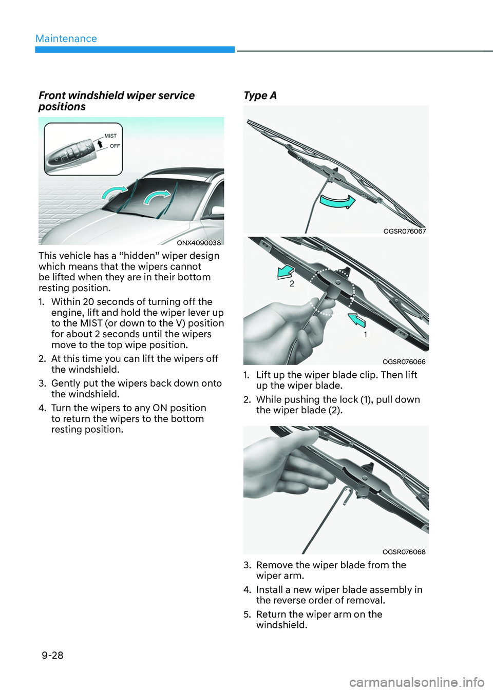 HYUNDAI TUCSON 2022 Service Manual Maintenance
9-28
Front windshield wiper service 
positions
ONX4090038
This vehicle has a “hidden” wiper design 
which means that the wipers cannot 
be lifted when they are in their bottom 
resting