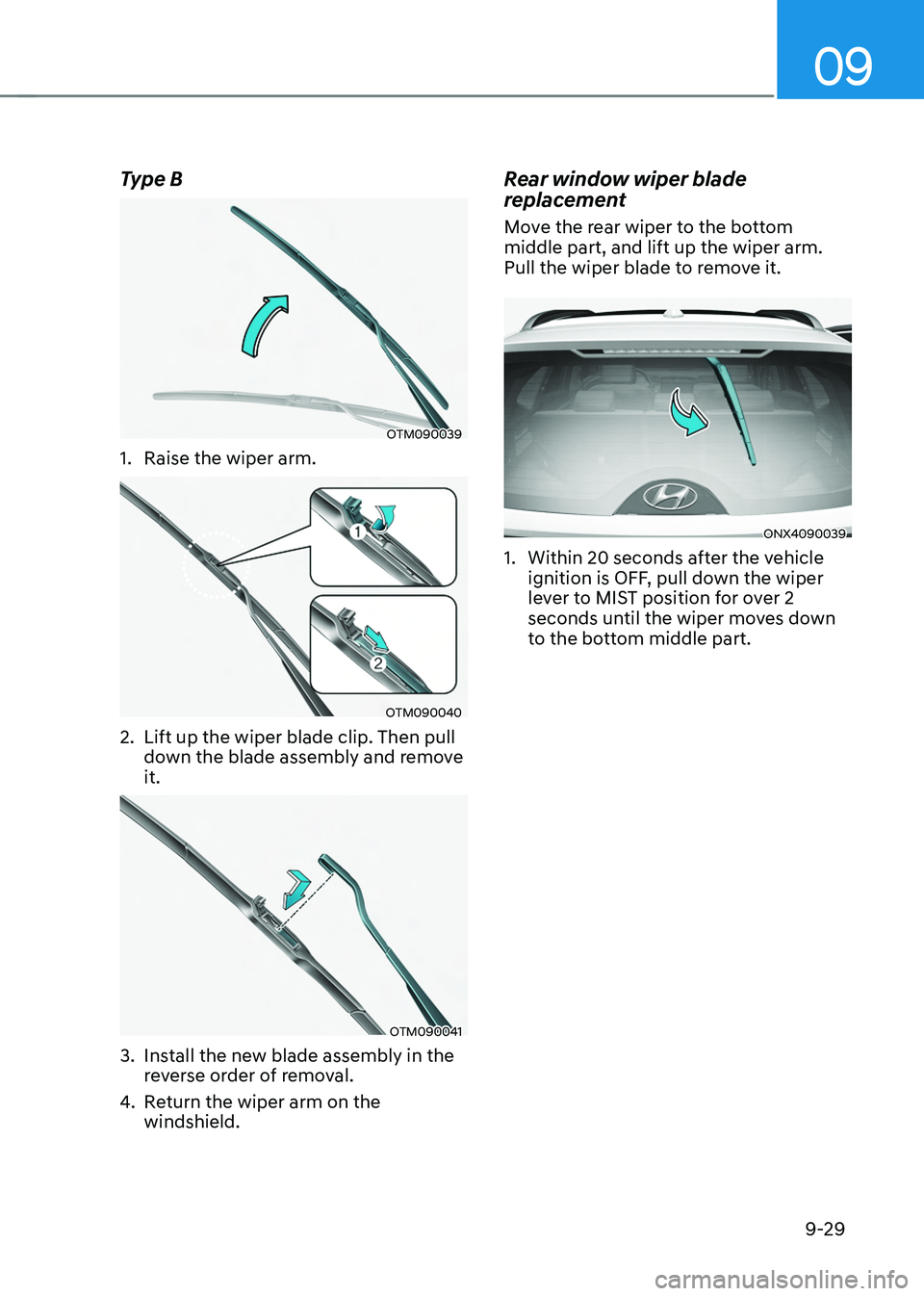 HYUNDAI TUCSON 2022 Owners Manual 09
9-29
Type B
OTM090039
1. Raise the wiper arm.
OTM090040
2. Lift up the wiper blade clip. Then pull
down the blade assembly and remove
it.
OTM090041
3. Install the new blade assembly in the
rever HYUNDAI TUCSON 2022 Owners Manual 09
9-29
Type B
OTM090039
1. Raise the wiper arm.
OTM090040
2. Lift up the wiper blade clip. Then pull
down the blade assembly and remove
it.
OTM090041
3. Install the new blade assembly in the
rever