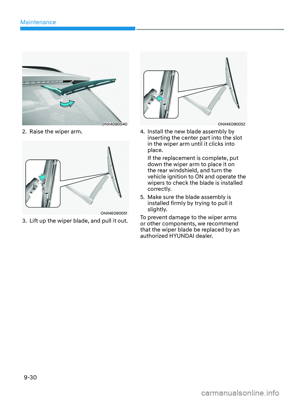HYUNDAI TUCSON 2022  Owners Manual Maintenance
9-30
ONX4090040
2. Raise the wiper arm.
ONX4E090051
3. Lift up the wiper blade, and pull it out.
ONX4E090052
4. Install the new blade assembly by 
inserting the center part into the slot 
