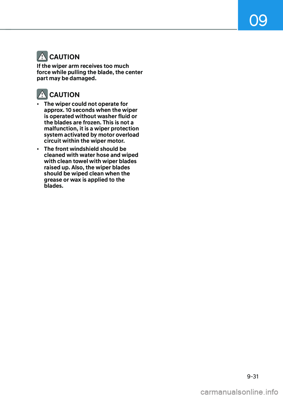 HYUNDAI TUCSON 2022 Owners Manual 09
9-31
CAUTION
If the wiper arm receives too much
force while pulling the blade, the center
part may be damaged.
CAUTION
• The wiper could not operate for
approx. 10 seconds when the wiper
is HYUNDAI TUCSON 2022 Owners Manual 09
9-31
CAUTION
If the wiper arm receives too much
force while pulling the blade, the center
part may be damaged.
CAUTION
• The wiper could not operate for
approx. 10 seconds when the wiper
is