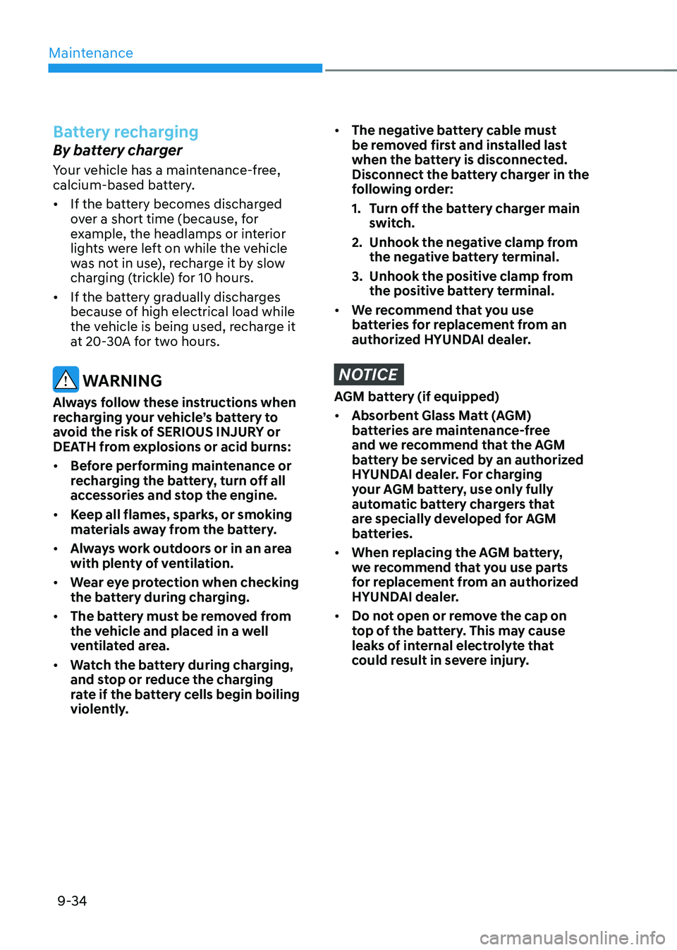 HYUNDAI TUCSON 2022 Owners Manual Maintenance
9-34
Battery recharging
By battery charger
Your vehicle has a maintenance-free,
calcium-based battery.
• If the battery becomes discharged
over a short time (because, for
example, the HYUNDAI TUCSON 2022 Owners Manual Maintenance
9-34
Battery recharging
By battery charger
Your vehicle has a maintenance-free,
calcium-based battery.
• If the battery becomes discharged
over a short time (because, for
example, the