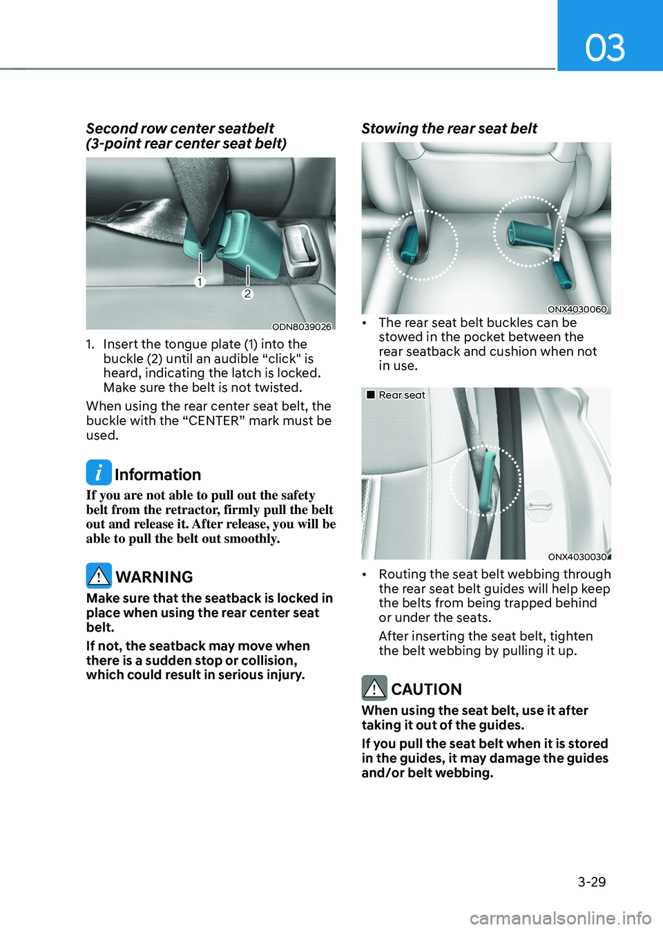 HYUNDAI TUCSON 2022 Owners Manual 03
3-29
Second row center seatbelt  
(3-point rear center seat belt)
ODN8039026
1. Insert the tongue plate (1) into the 
buckle (2) until an audible “click" is 
heard, indicating the latch is lo